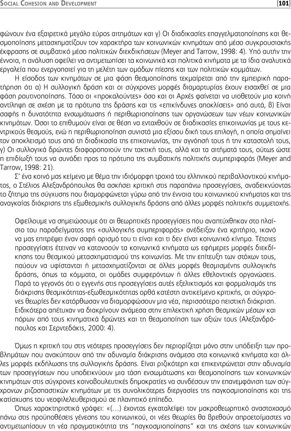 Υπό αυτήν την έννοια, η ανάλυση οφείλει να αντιμετωπίσει τα κοινωνικά και πολιτικά κινήματα με τα ίδια αναλυτικά εργαλεία που ενεργοποιεί για τη μελέτη των ομάδων πίεσης και των πολιτικών κομμάτων.