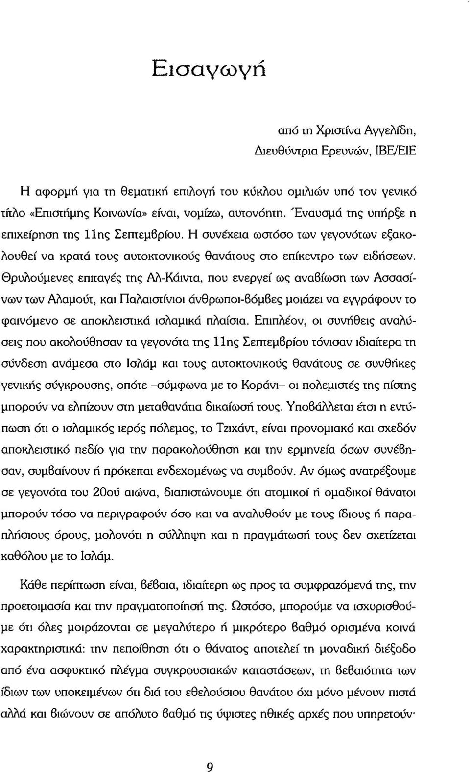 Θρυλούμενες επιταγές της Αλ-Κάιντα, που ενεργεί ως αναβίωση των Ασσασίνων των Αλαμούτ, και Παλαιστίνιοι άνθρωποι-βόμβες μοιάζει να εγγράφουν το φαινόμενο σε αποκλειστικά ισλαμικά πλαίσια.