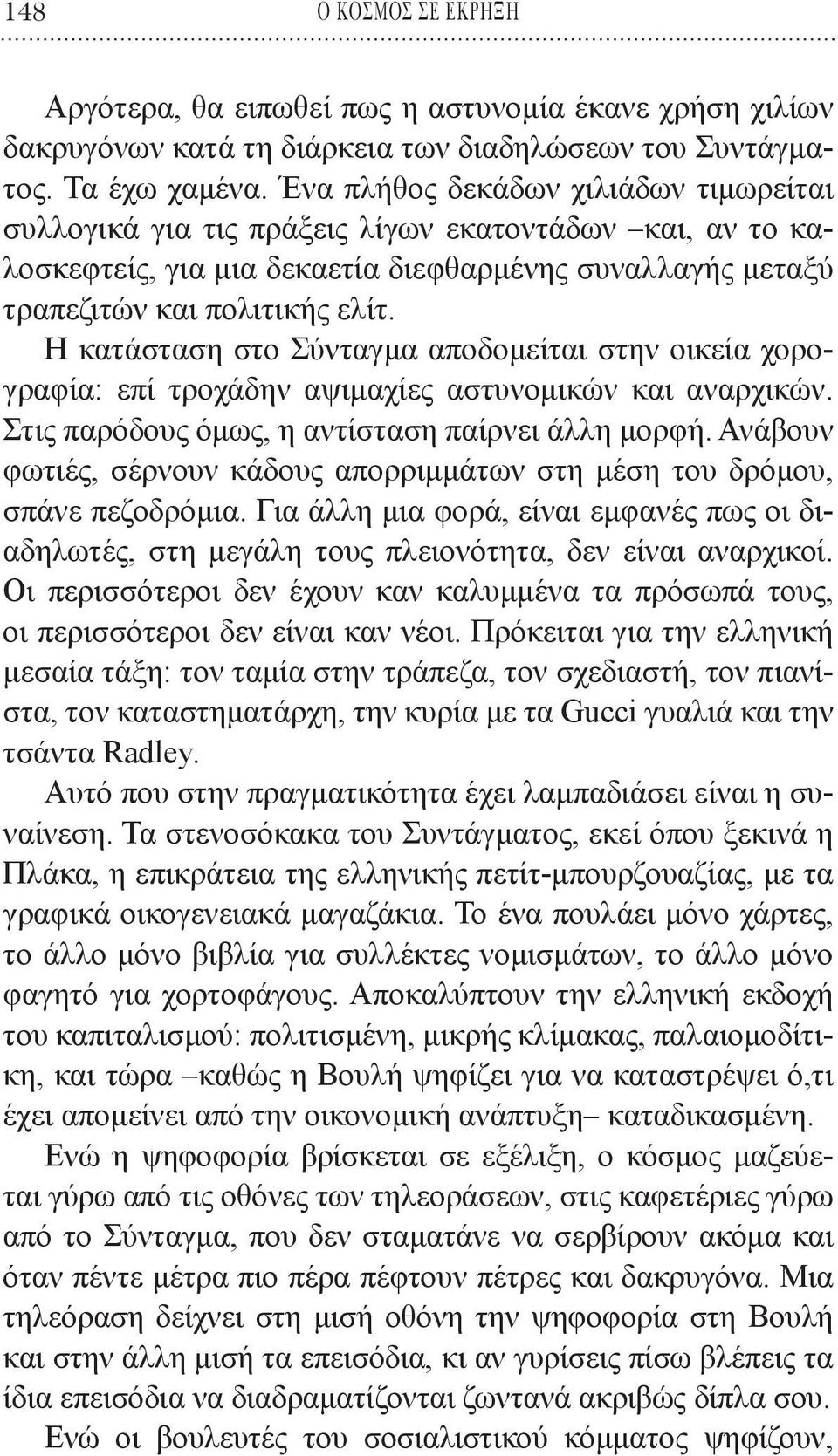 Η κατάσταση στο Σύνταγμα αποδομείται στην οικεία χορογραφία: επί τροχάδην αψιμαχίες αστυνομικών και αναρχικών. Στις παρόδους όμως, η αντίσταση παίρνει άλλη μορφή.