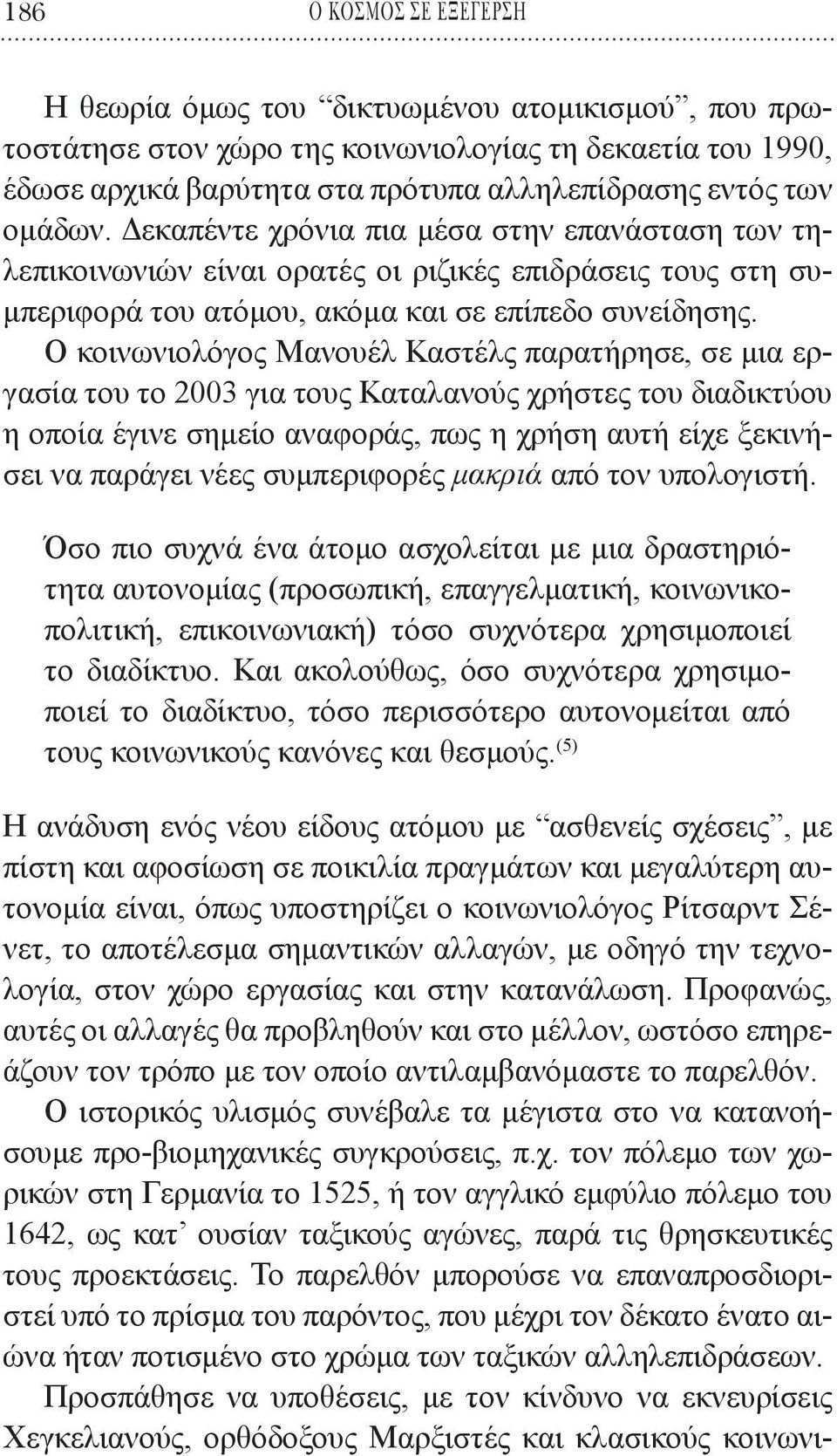 Ο κοινωνιολόγος Μανουέλ Καστέλς παρατήρησε, σε μια εργασία του το 2003 για τους Καταλανούς χρήστες του διαδικτύου η οποία έγινε σημείο αναφοράς, πως η χρήση αυτή είχε ξεκινήσει να παράγει νέες