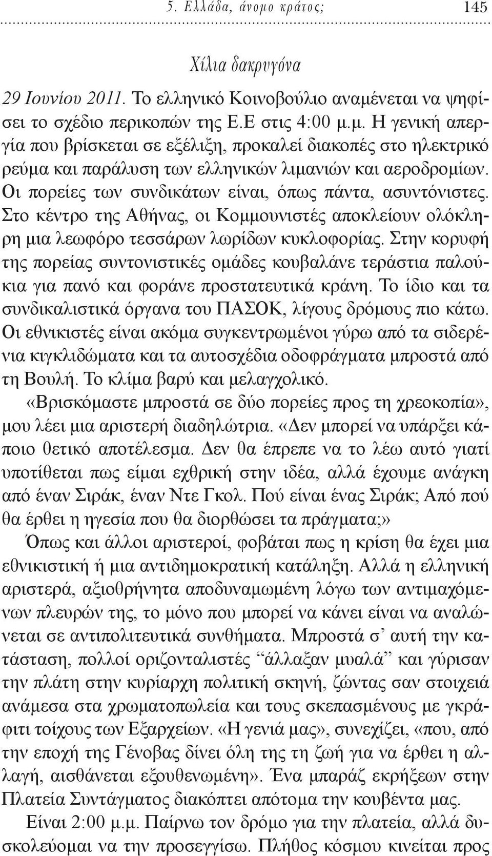 Στην κορυφή της πορείας συντονιστικές ομάδες κουβαλάνε τεράστια παλούκια για πανό και φοράνε προστατευτικά κράνη. Το ίδιο και τα συνδικαλιστικά όργανα του ΠΑΣΟΚ, λίγους δρόμους πιο κάτω.