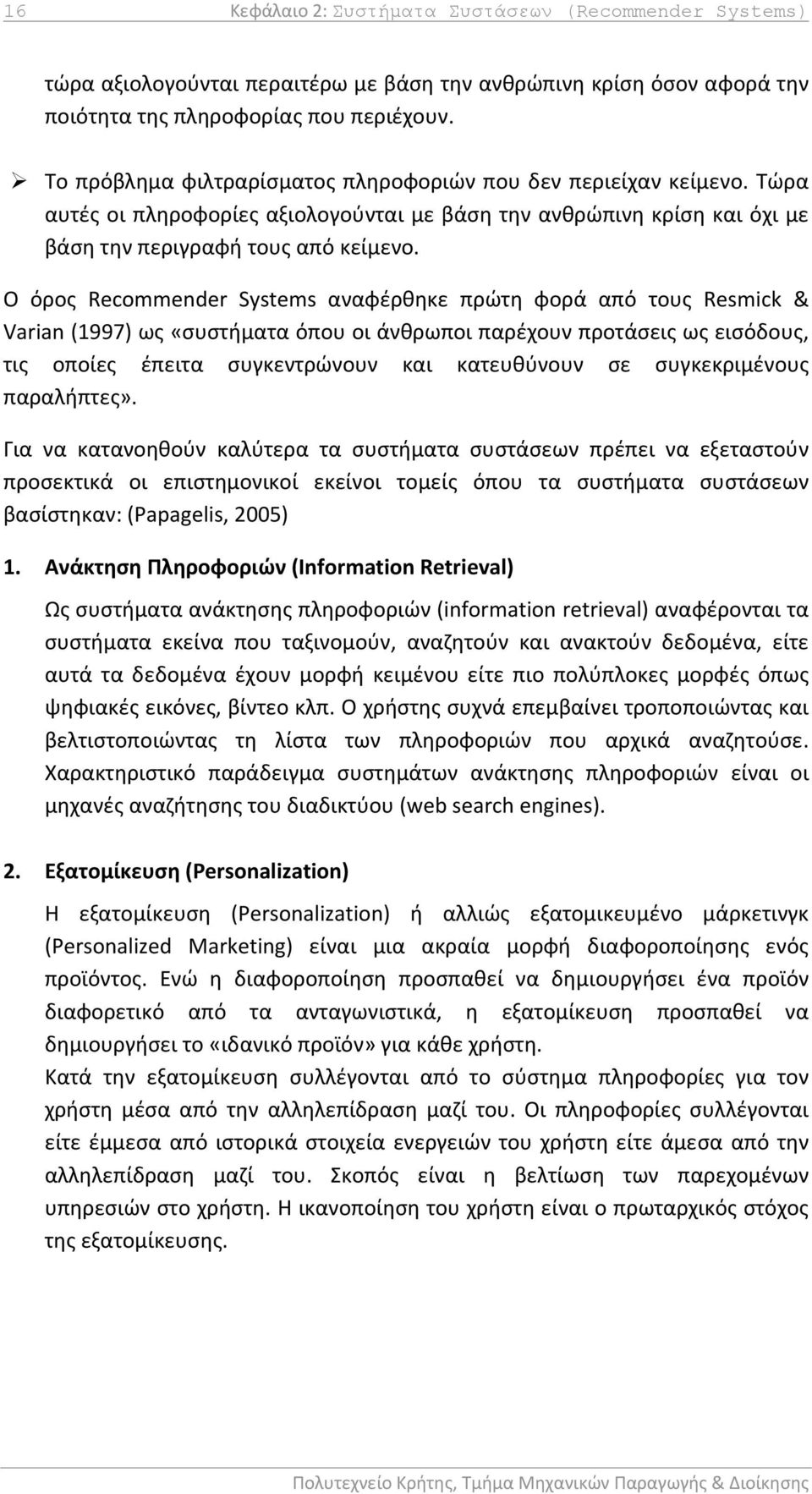 Ο όρος Recommender Systems αναφέρθηκε πρώτη φορά από τους Resmick & Varian (1997) ως «συστήματα όπου οι άνθρωποι παρέχουν προτάσεις ως εισόδους, τις οποίες έπειτα συγκεντρώνουν και κατευθύνουν σε