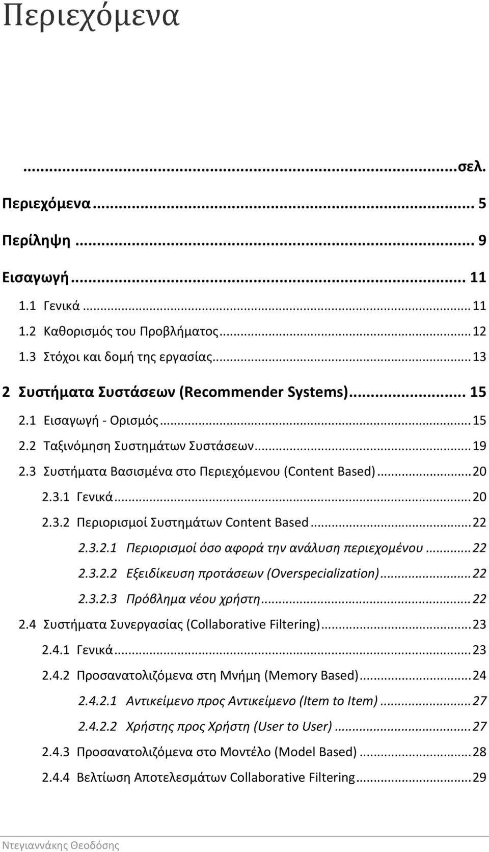 .. 20 2.3.2 Περιορισμοί Συστημάτων Content Based... 22 2.3.2.1 Περιορισμοί όσο αφορά την ανάλυση περιεχομένου... 22 2.3.2.2 Εξειδίκευση προτάσεων (Overspecialization)... 22 2.3.2.3 Πρόβλημα νέου χρήστη.