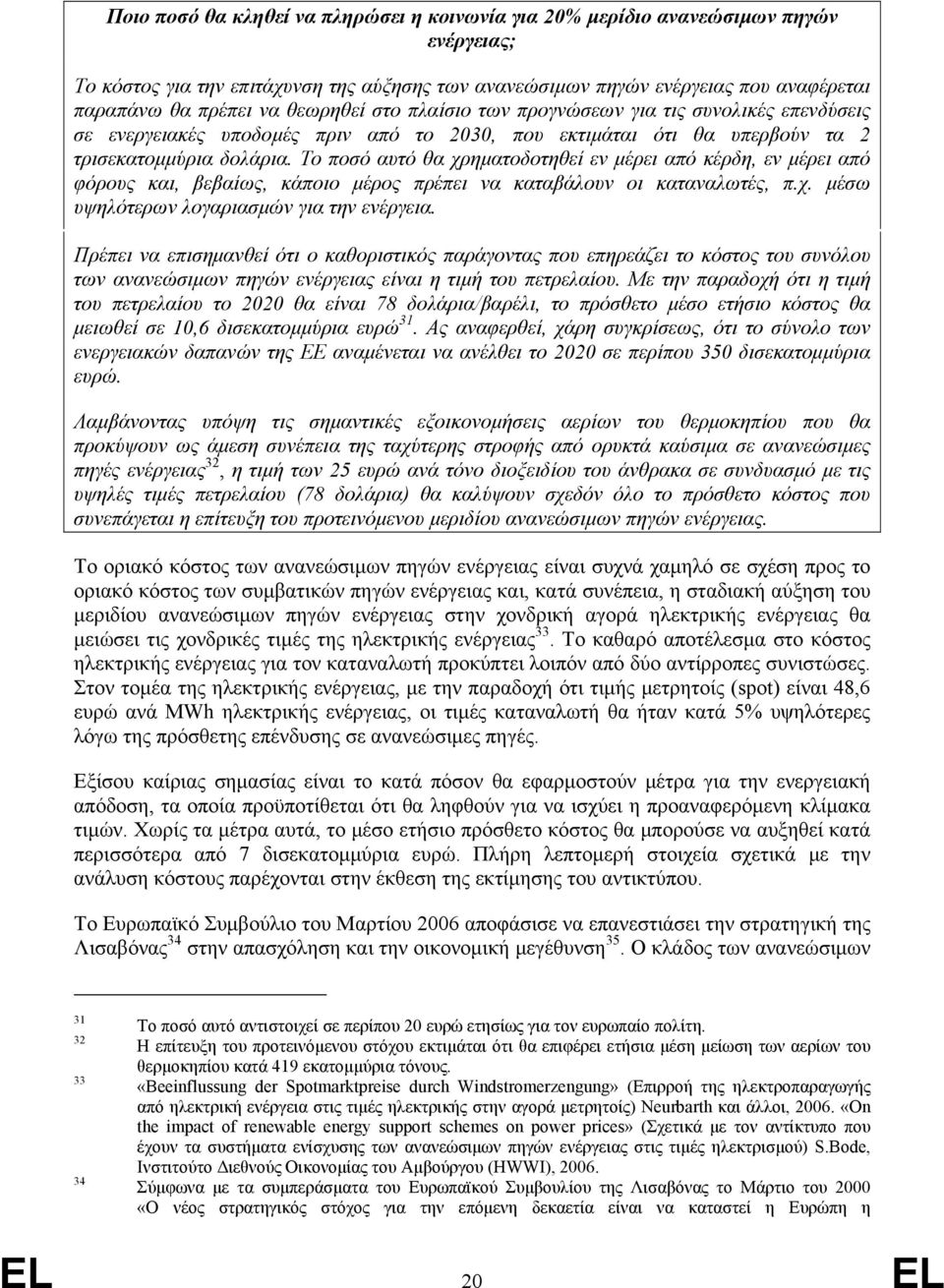 Το ποσό αυτό θα χρηματοδοτηθεί εν μέρει από κέρδη, εν μέρει από φόρους και, βεβαίως, κάποιο μέρος πρέπει να καταβάλουν οι καταναλωτές, π.χ. μέσω υψηλότερων λογαριασμών για την ενέργεια.