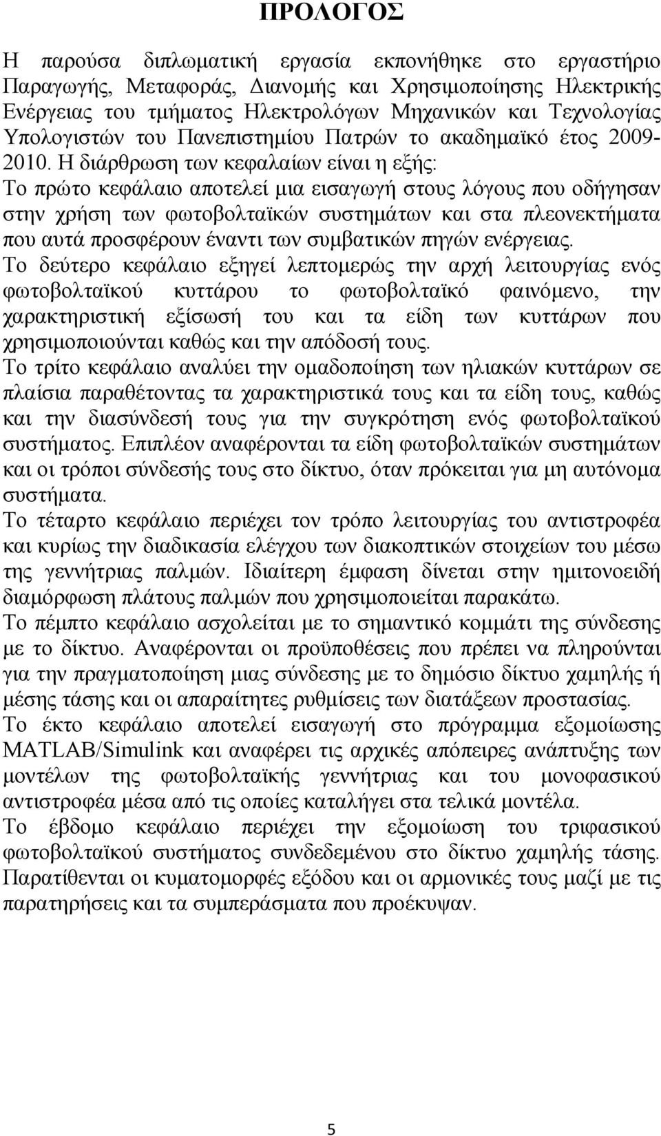 Η διάρθρωση των κεφαλαίων είναι η εξής: Το πρώτο κεφάλαιο αποτελεί μια εισαγωγή στους λόγους που οδήγησαν στην χρήση των φωτοβολταϊκών συστημάτων και στα πλεονεκτήματα που αυτά προσφέρουν έναντι των