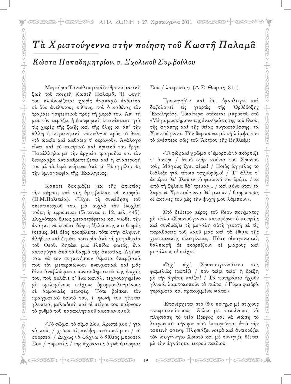 Ἀπ τὴ μιὰ τὸν ταράζει ἡ ἑωσφορικὴ ἐπανάσταση γιὰ τὶς χαρὲς τῆς ζωῆς καὶ τῆς ὕλης κι ἀπ τὴν ἄλλη ἡ συγκινητικὴ νοσταλγία πρὸς τὸ θεῖο, «τὸ ὡραῖο καὶ καθάριο τ οὐρανοῦ».