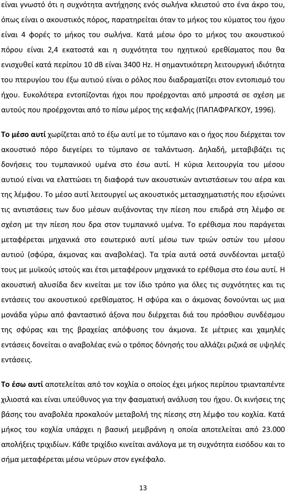 Η σημαντικότερη λειτουργική ιδιότητα του πτερυγίου του έξω αυτιού είναι ο ρόλος που διαδραματίζει στον εντοπισμό του ήχου.