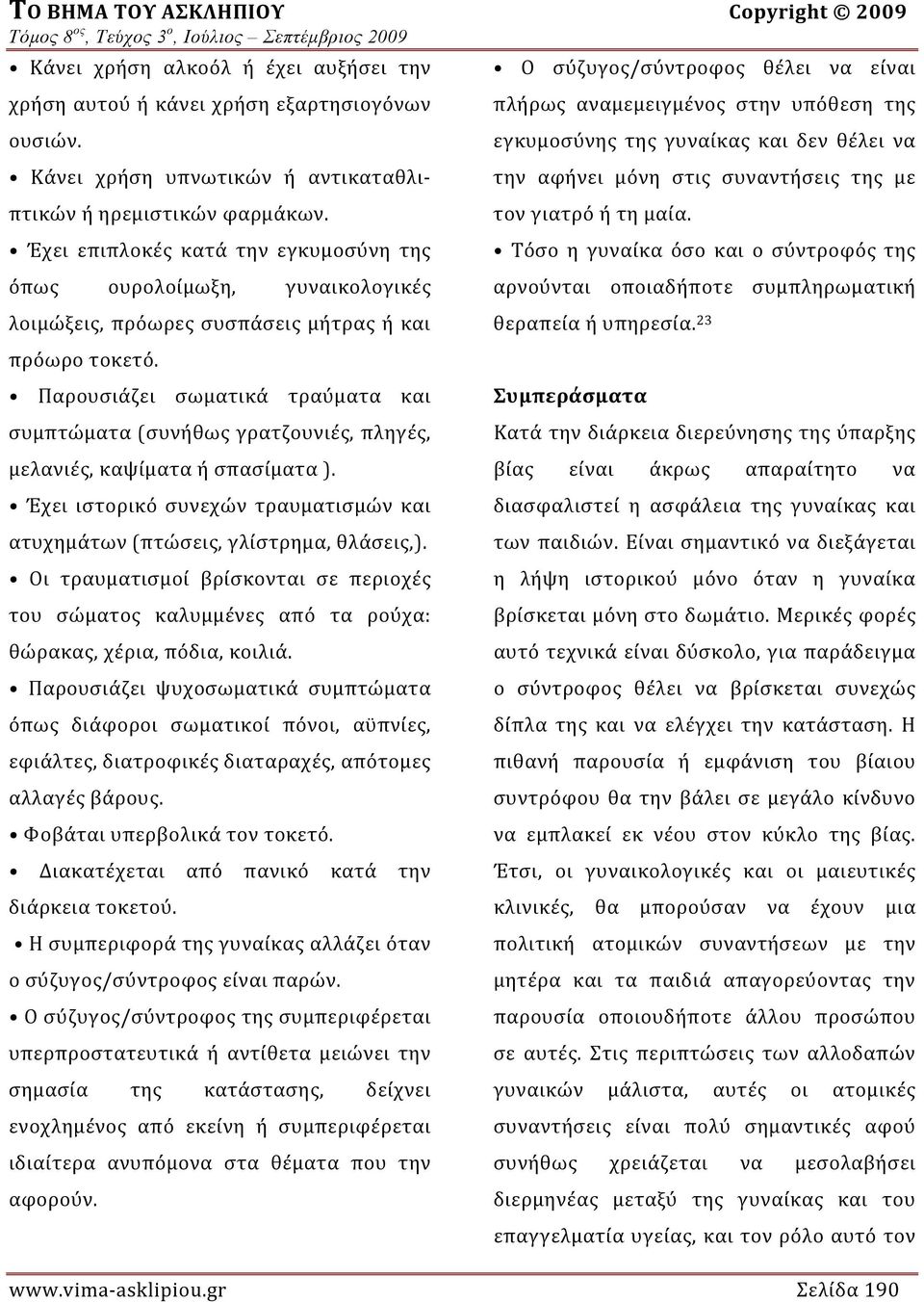 Παρουσιάζει σωματικά τραύματα και συμπτώματα (συνήθως γρατζουνιές, πληγές, μελανιές, καψίματα ή σπασίματα ). Έχει ιστορικό συνεχών τραυματισμών και ατυχημάτων (πτώσεις, γλίστρημα, θλάσεις,).