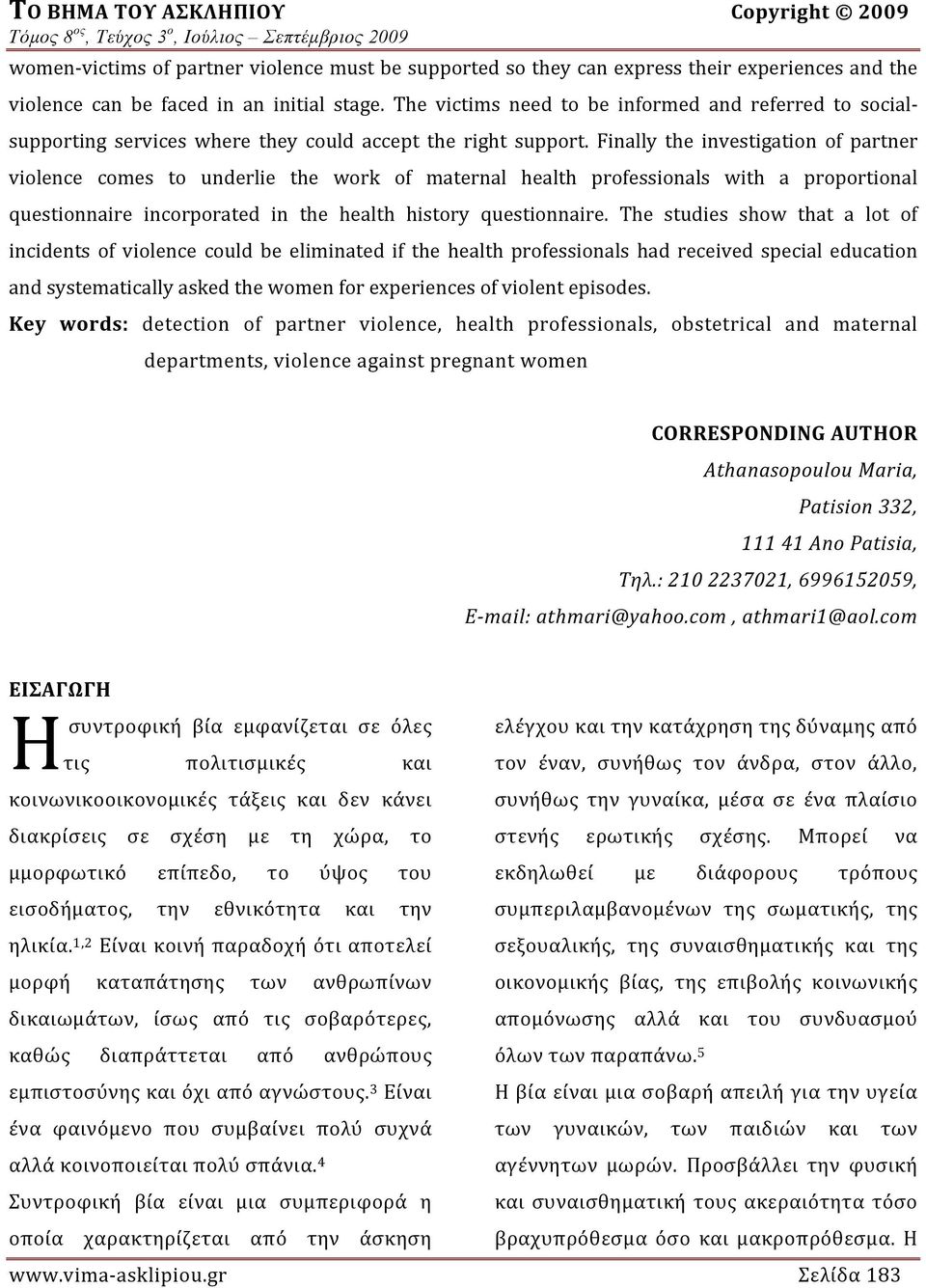 Finally the investigation of partner violence comes to underlie the work of maternal health professionals with a proportional questionnaire incorporated in the health history questionnaire.