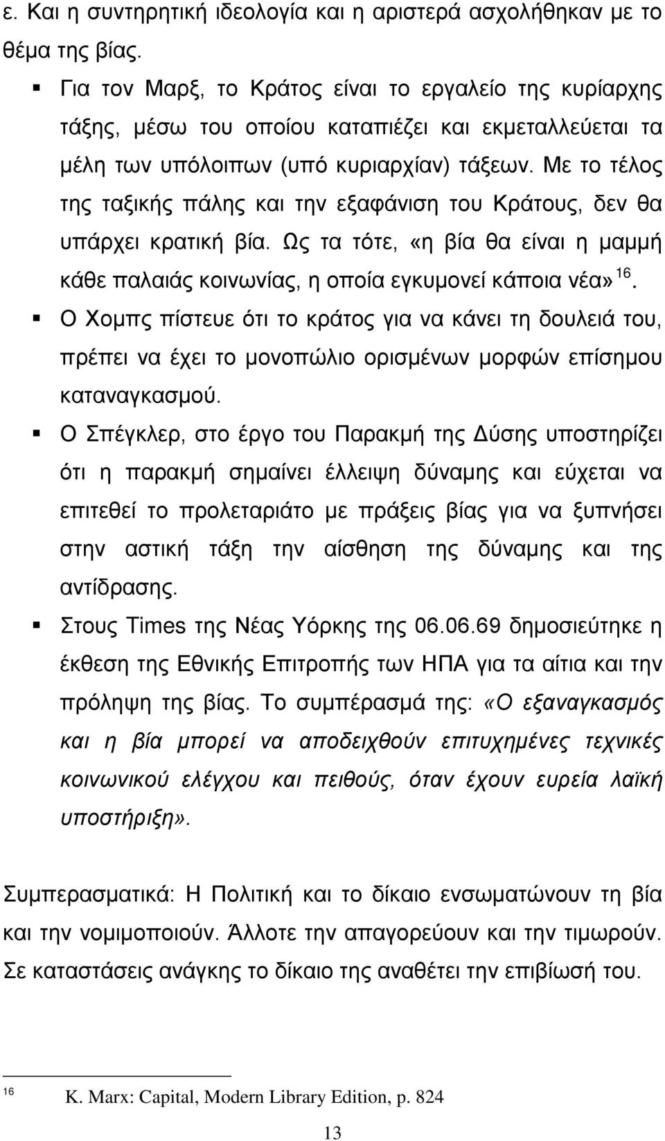 Με το τέλος της ταξικής πάλης και την εξαφάνιση του Κράτους, δεν θα υπάρχει κρατική βία. Ως τα τότε, «η βία θα είναι η μαμμή κάθε παλαιάς κοινωνίας, η οποία εγκυμονεί κάποια νέα» 16.