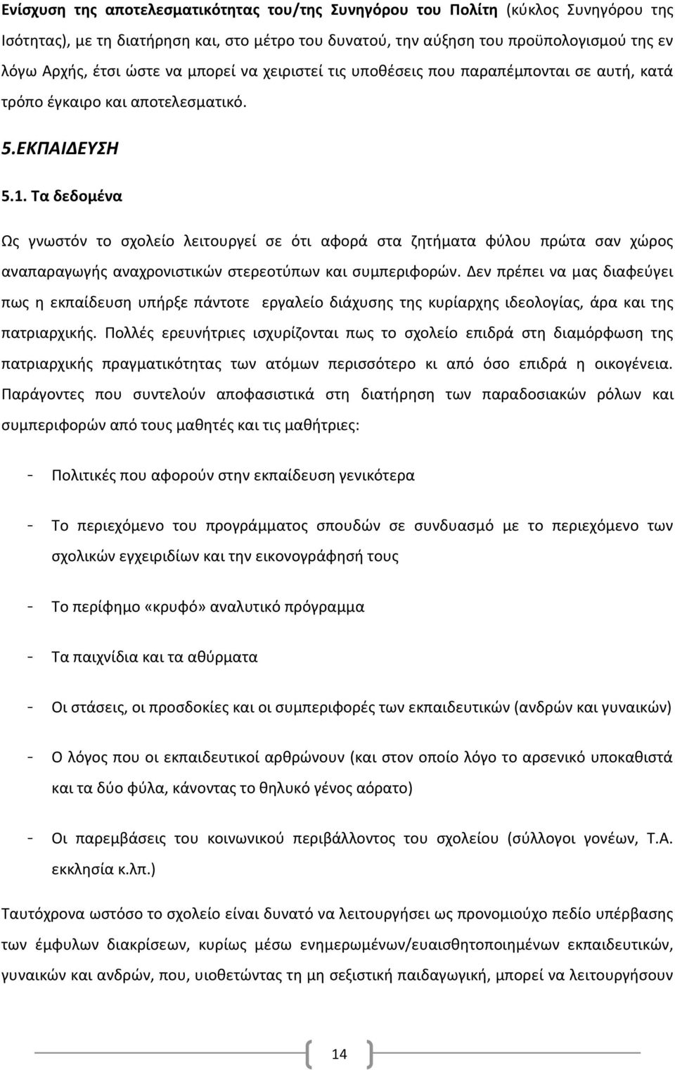 Τα δεδομένα Ως γνωστόν το σχολείο λειτουργεί σε ότι αφορά στα ζητήματα φύλου πρώτα σαν χώρος αναπαραγωγής αναχρονιστικών στερεοτύπων και συμπεριφορών.