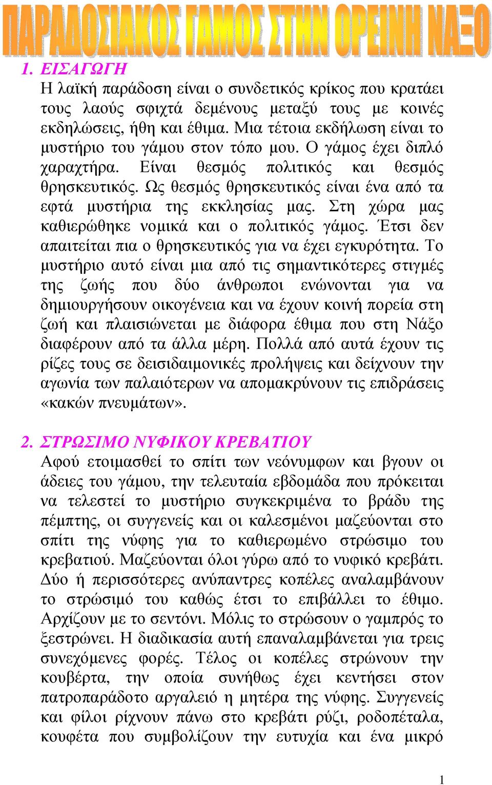 Ως θεσµός θρησκευτικός είναι ένα από τα εφτά µυστήρια της εκκλησίας µας. Στη χώρα µας καθιερώθηκε νοµικά και ο πολιτικός γάµος. Έτσι δεν απαιτείται πια ο θρησκευτικός για να έχει εγκυρότητα.