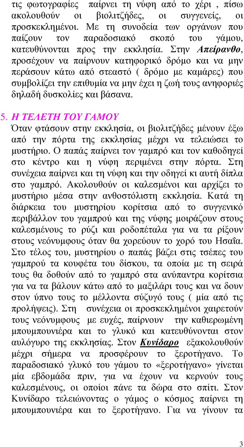 Στην Απείρανθο, προσέχουν να παίρνουν κατηφορικό δρόµο και να µην περάσουν κάτω από στεαστό ( δρόµο µε καµάρες) που συµβολίζει την επιθυµία να µην έχει η ζωή τους ανηφοριές δηλαδή δυσκολίες και