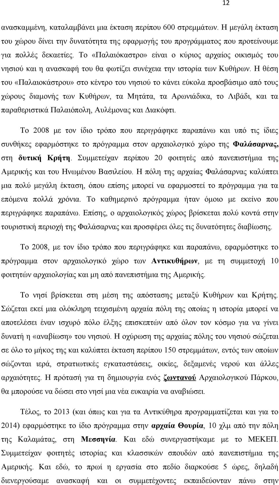 Η θέση του «Παλαιοκάστρου» στο κέντρο του νησιού το κάνει εύκολα προσβάσιμο από τους χώρους διαμονής των Κυθήρων, τα Μητάτα, τα Αρωνιάδικα, το Λιβάδι, και τα παραθεριστικά Παλαιόπολη, Αυλέμονας και