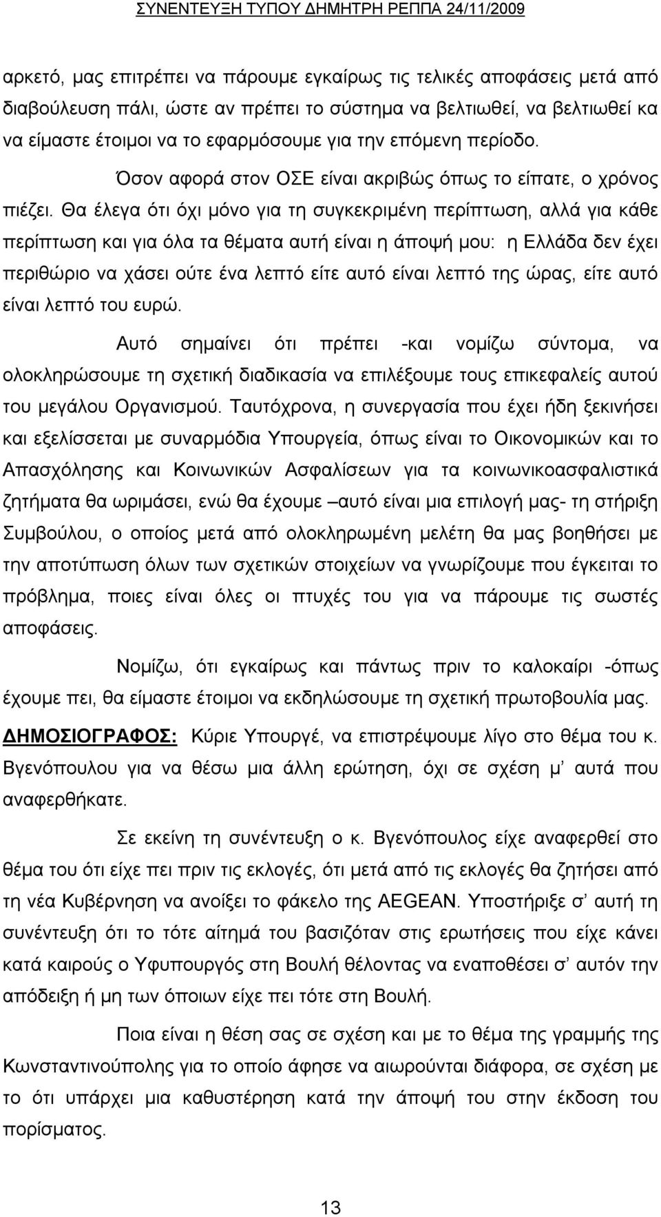 Θα έλεγα ότι όχι μόνο για τη συγκεκριμένη περίπτωση, αλλά για κάθε περίπτωση και για όλα τα θέματα αυτή είναι η άποψή μου: η Ελλάδα δεν έχει περιθώριο να χάσει ούτε ένα λεπτό είτε αυτό είναι λεπτό