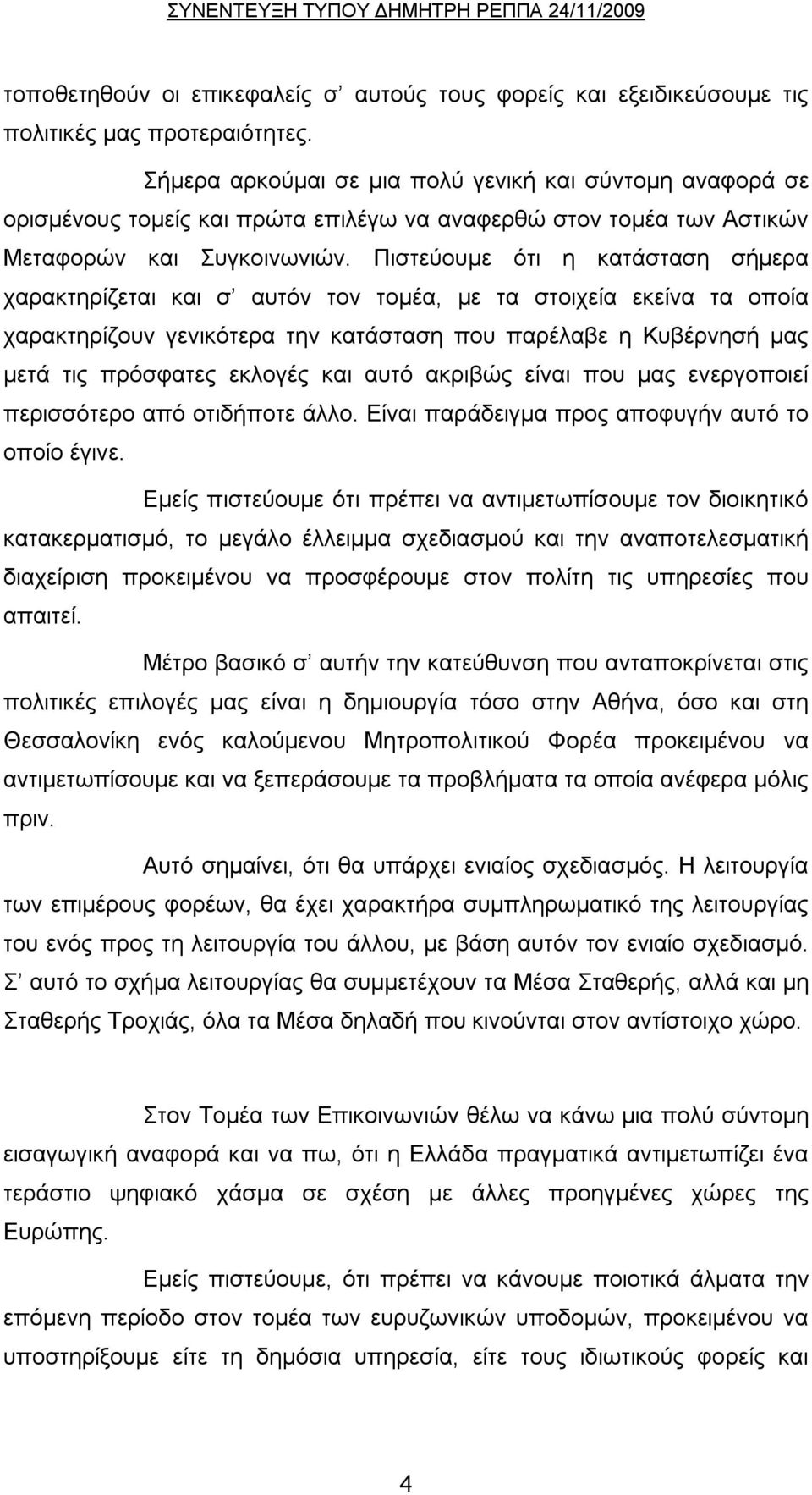 Πιστεύουμε ότι η κατάσταση σήμερα χαρακτηρίζεται και σ αυτόν τον τομέα, με τα στοιχεία εκείνα τα οποία χαρακτηρίζουν γενικότερα την κατάσταση που παρέλαβε η Κυβέρνησή μας μετά τις πρόσφατες εκλογές