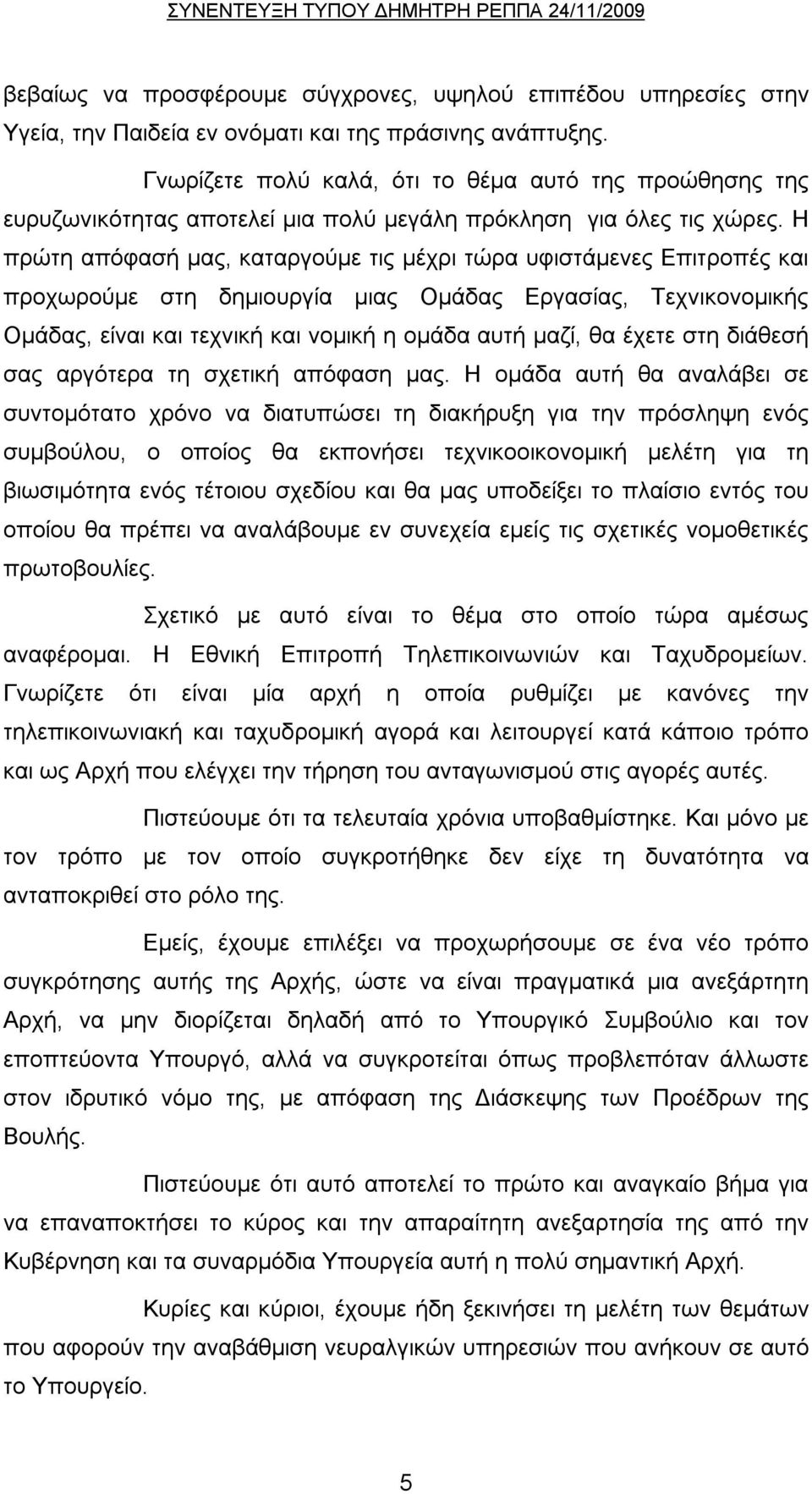 Η πρώτη απόφασή μας, καταργούμε τις μέχρι τώρα υφιστάμενες Επιτροπές και προχωρούμε στη δημιουργία μιας Ομάδας Εργασίας, Τεχνικονομικής Ομάδας, είναι και τεχνική και νομική η ομάδα αυτή μαζί, θα