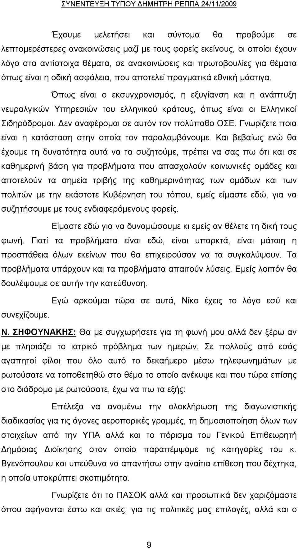 Όπως είναι ο εκσυγχρονισμός, η εξυγίανση και η ανάπτυξη νευραλγικών Υπηρεσιών του ελληνικού κράτους, όπως είναι οι Ελληνικοί Σιδηρόδρομοι. Δεν αναφέρομαι σε αυτόν τον πολύπαθο ΟΣΕ.