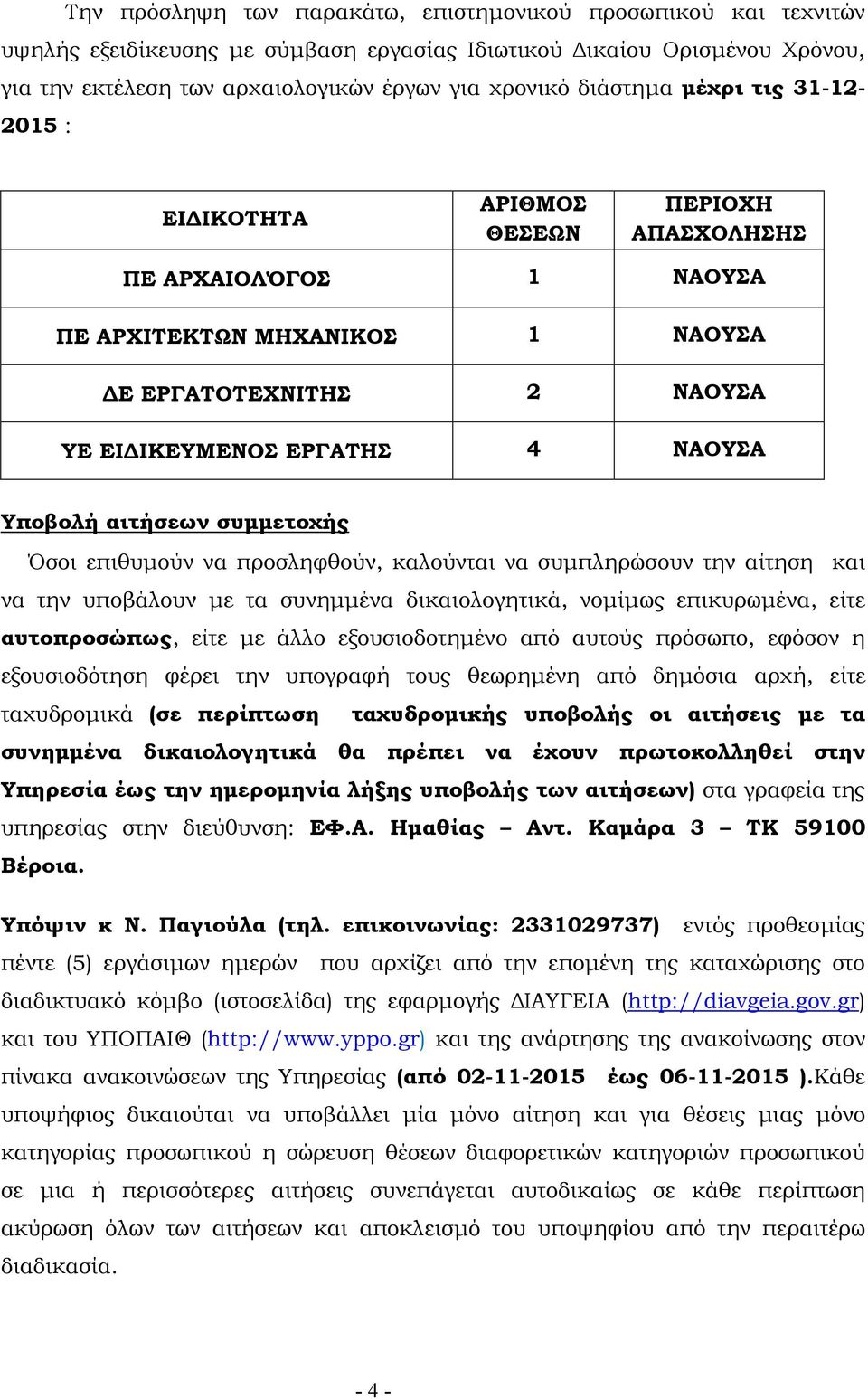 Υποβολή αιτήσεων συµµετοχής Όσοι επιθυµούν να προσληφθούν, καλούνται να συµπληρώσουν την αίτηση και να την υποβάλουν µε τα συνηµµένα δικαιολογητικά, νοµίµως επικυρωµένα, είτε αυτοπροσώπως, είτε µε