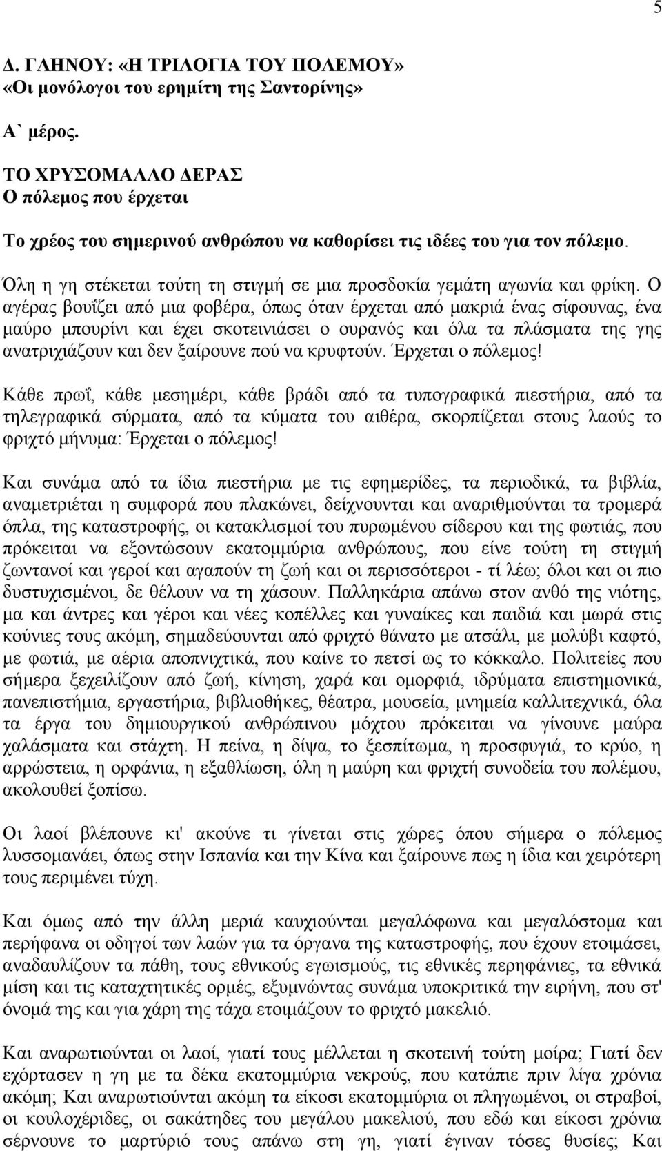 Ο αγέρας βουΐζει από μια φοβέρα, όπως όταν έρχεται από μακριά ένας σίφουνας, ένα μαύρο μπουρίνι και έχει σκοτεινιάσει ο ουρανός και όλα τα πλάσματα της γης ανατριχιάζουν και δεν ξαίρουνε πού να