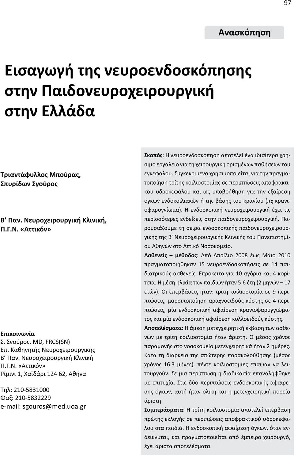 gr Σκοπός: Η νευροενδοσκόπηση αποτελεί ένα ιδιαίτερα χρήσιμο εργαλείο για τη χειρουργική ορισμένων παθήσεων του εγκεφάλου.