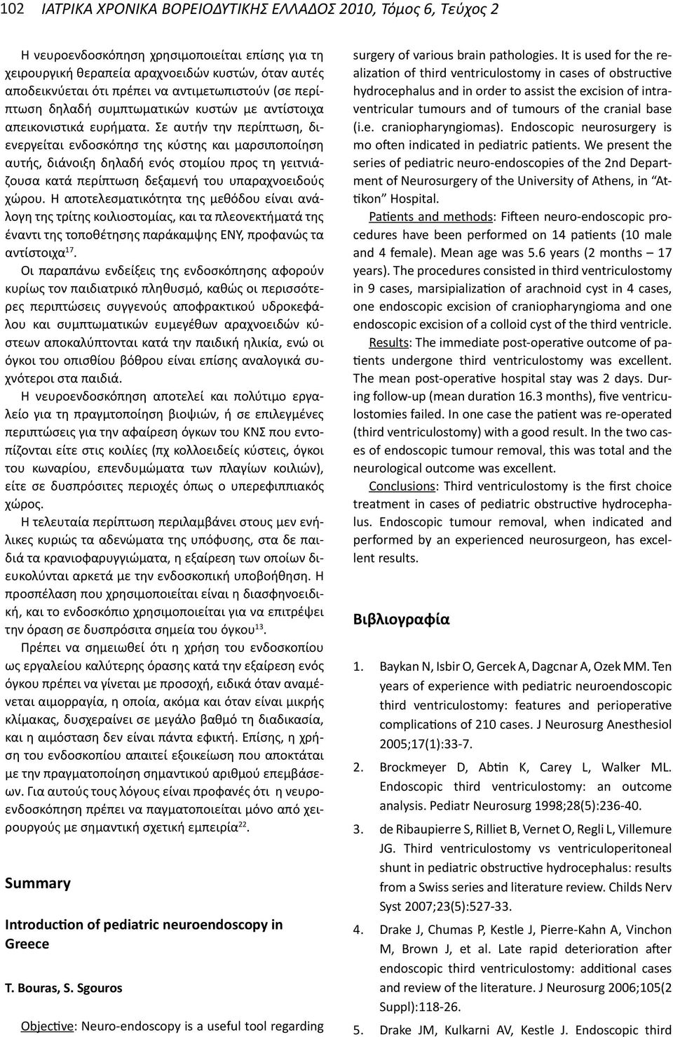 Σε αυτήν την περίπτωση, διενεργείται ενδοσκόπησ της κύστης και μαρσιποποίηση αυτής, διάνοιξη δηλαδή ενός στομίου προς τη γειτνιάζουσα κατά περίπτωση δεξαμενή του υπαραχνοειδούς χώρου.