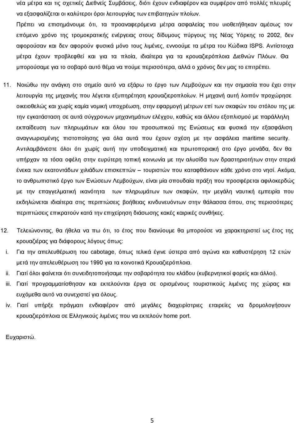 δεν αφορούν φυσικά μόνο τους λιμένες, εννοούμε τα μέτρα του Κώδικα ISPS. Αντίστοιχα μέτρα έχουν προβλεφθεί και για τα πλοία, ιδιαίτερα για τα κρουαζιερόπλοια Διεθνών Πλόων.