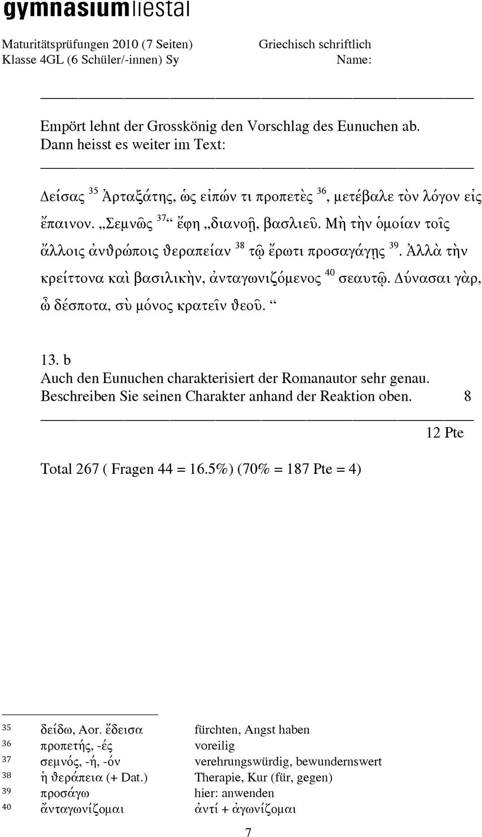 b Auch den Eunuchen charakterisiert der Romanautor sehr genau. Beschreiben Sie seinen Charakter anhand der Reaktion oben. 8 12 Pte Total 267 ( Fragen 44 = 16.5%) (70% = 187 Pte = 4) 35 δείδω, Aor.