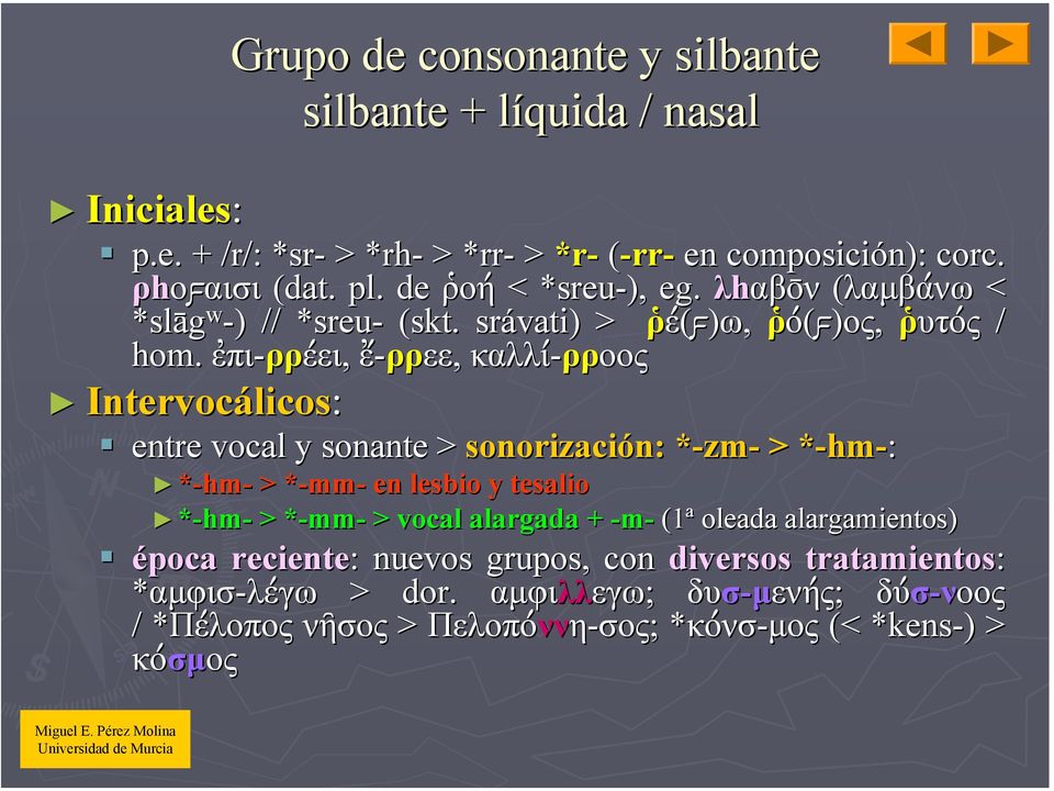 ἐπι-ρρ ρρέει, ἔ-ρρεε, καλλί-ρρ ρροος Intervocálicos licos: entre vocal y sonante > sonorización: n: *-zm* zm- > *-hm* hm-: *-hm- > *-mm* mm- en lesbio y tesalio *-hm- >