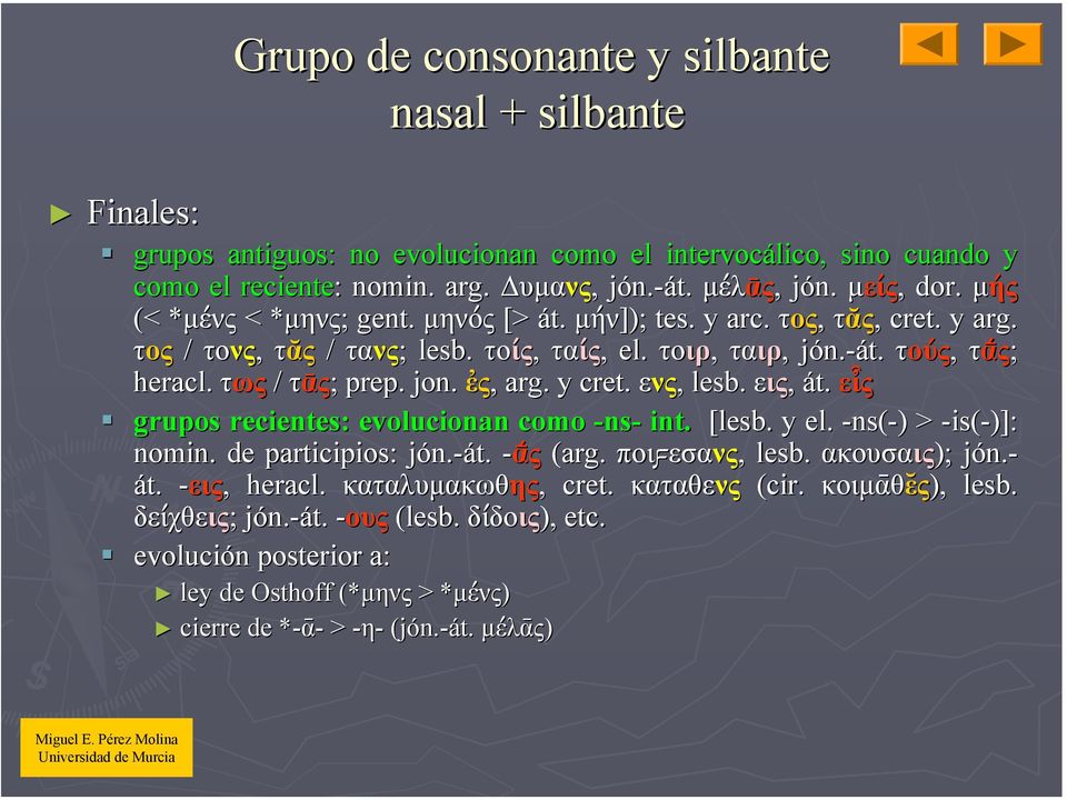 τούς, τά ς ά ς; heracl. τως / τᾱς; ; prep. jon. ἐς,, arg. y cret. ενς,, lesb. εις, át. εἶς grupos recientes: evolucionan como -ns- int. [lesb.. y el. -ns(-)) > -is(-)]: nomin.. de participios: jón.