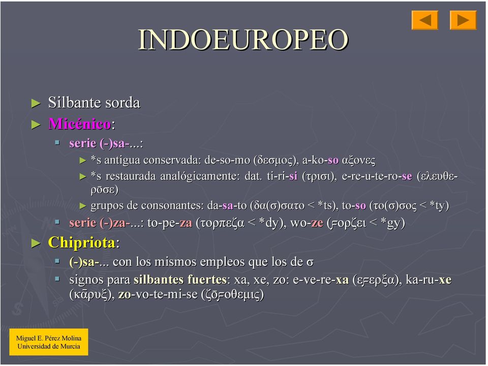 . ti-ri ri-si (τρισι), e-ree re-u-te-ro-se (ελευθε- ρο σε) grupos de consonantes: da-sa sa-to (δα(σ)σατοσατο < *ts), to-so (το(σ)σοςσος <