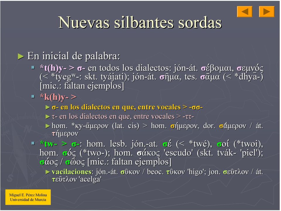 : faltan ejemplos] *k(h)y- > σ- en los dialectos en que, entre vocales > -- τ- en los dialectos en que, entre vocales > -- hom.. *κy-ᾱµερον* (lat.