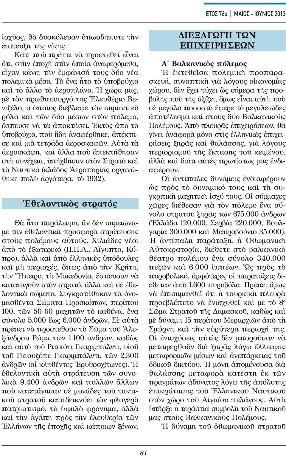 Ἡ χώρα μας, μὲ τὸν πρωθυπουργό της Ἐλευθέριο Βενιζέλο, ὁ ὁποῖος διέβλεψε τὸν σημαντικὸ ρόλο καὶ τῶν δύο μέσων στὸν πόλεμο, ἔσπευσε νὰ τὰ ἀποκτήσει.