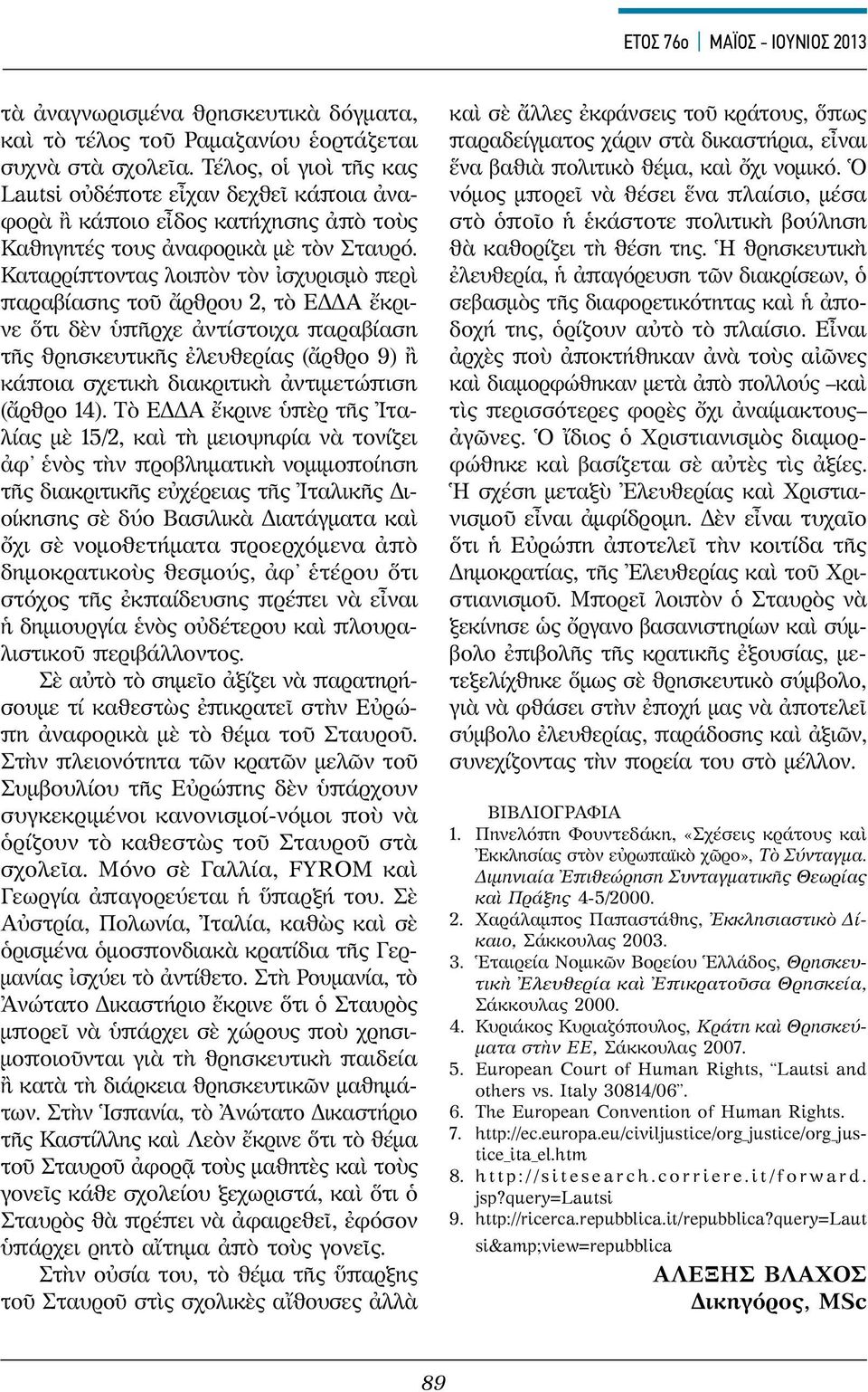 Καταρρίπτοντας λοιπὸν τὸν ἰσχυρισμὸ περὶ παραβίασης τοῦ ἄρθρου 2, τὸ ΕΔΔΑ ἔκρινε ὅτι δὲν ὑπῆρχε ἀντίστοιχα παραβίαση τῆς θρησκευτικῆς ἐλευθερίας (ἄρθρο 9) ἢ κάποια σχετικὴ διακριτικὴ ἀντιμετώπιση