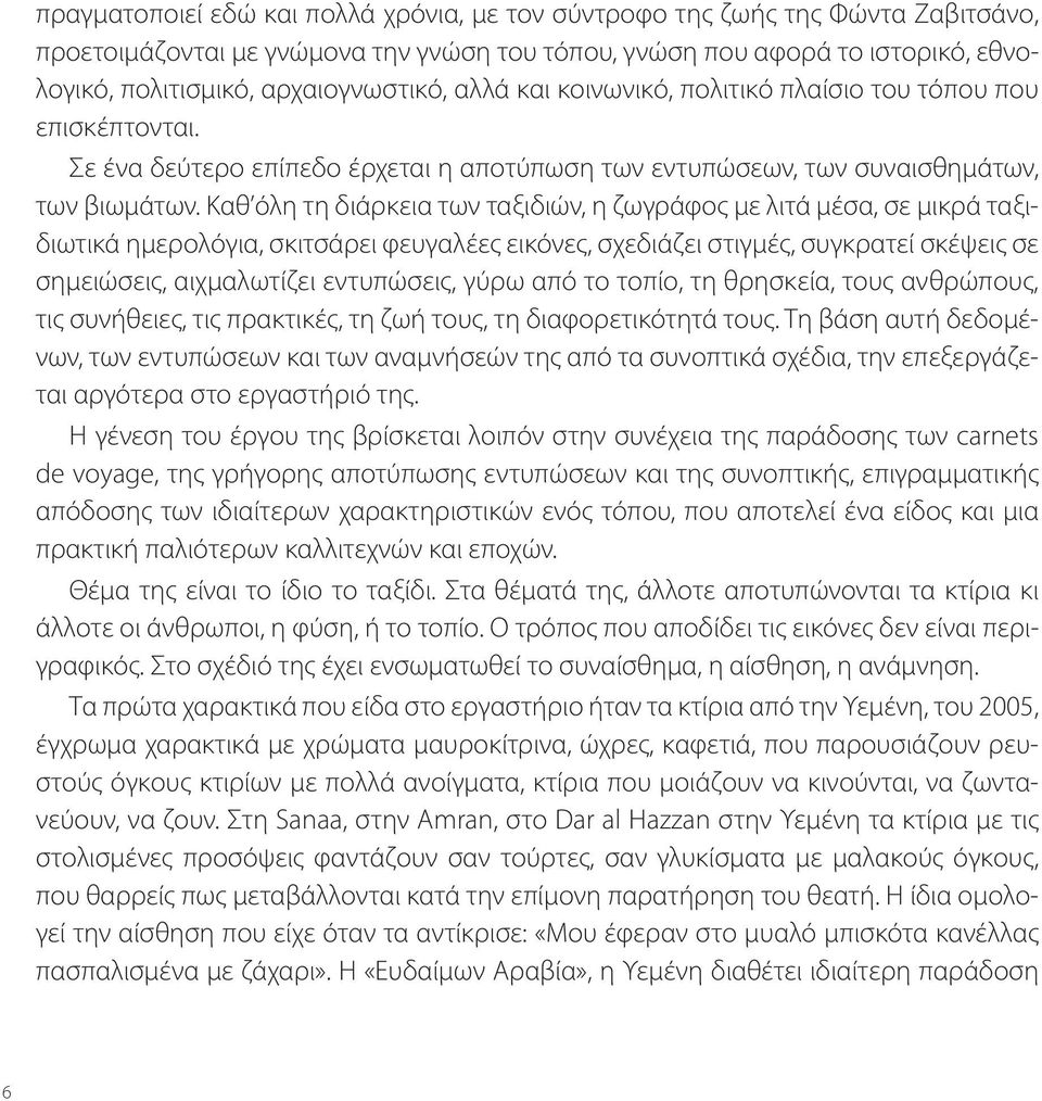 Καθ όλη τη διάρκεια των ταξιδιών, η ζωγράφος με λιτά μέσα, σε μικρά ταξιδιωτικά ημερολόγια, σκιτσάρει φευγαλέες εικόνες, σχεδιάζει στιγμές, συγκρατεί σκέψεις σε σημειώσεις, αιχμαλωτίζει εντυπώσεις,