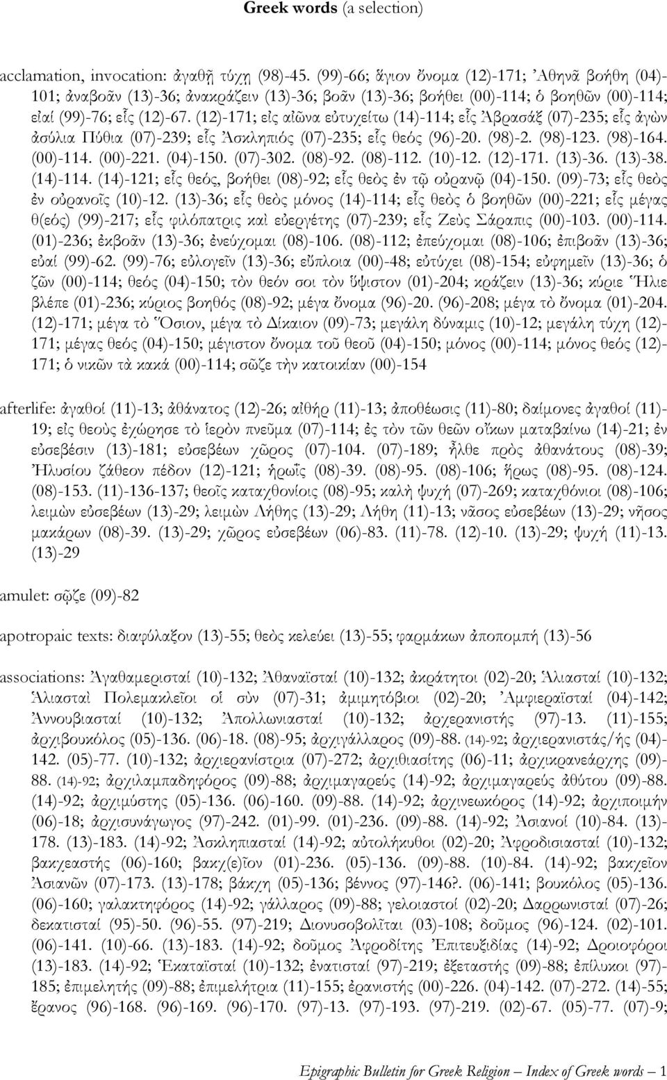 (12)-171; εἰς αἰῶνα εὐτυχείτω (14)-114; εἷς Ἀβρασάξ (07)-235; εἷς ἀγὼν ἀσύλια Πύθια (07)-239; εἷς Ἀσκληπιός (07)-235; εἷς θεός (96)-20. (98)-2. (98)-123. (98)-164. (00)-114. (00)-221. (04)-150.