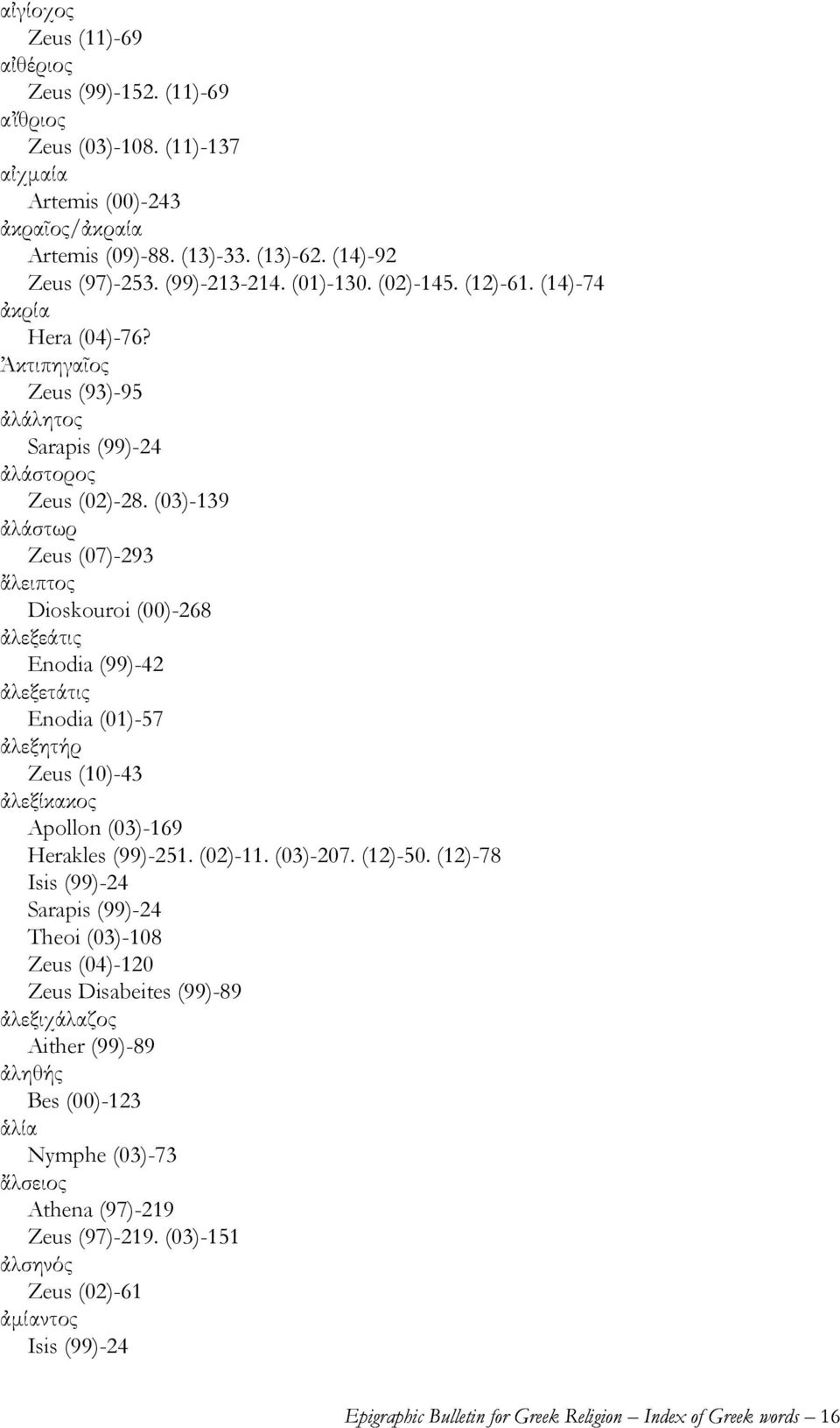 (03)-139 ἀλάστωρ Zeus (07)-293 ἄλειπτος Dioskouroi (00)-268 ἀλεξεάτις Enodia (99)-42 ἀλεξετάτις Enodia (01)-57 ἀλεξητήρ Zeus (10)-43 ἀλεξίκακος Apollon (03)-169 Herakles (99)-251. (02)-11. (03)-207.