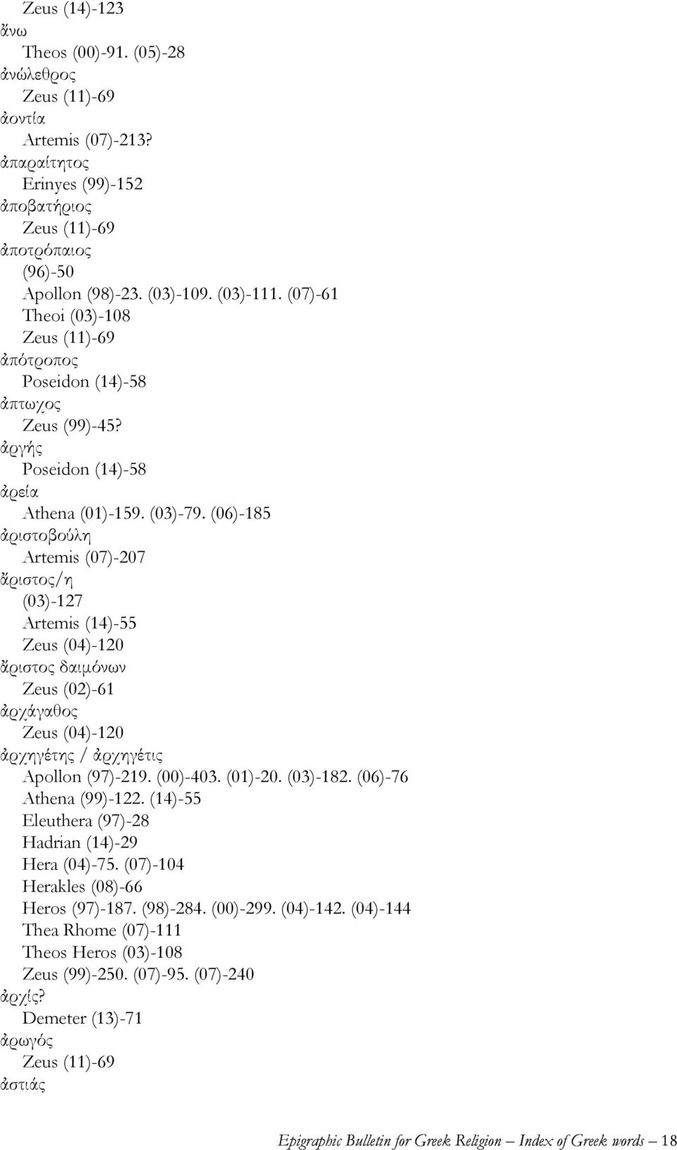 (06)-185 ἀριστοβούλη Artemis (07)-207 ἄριστος/η (03)-127 Artemis (14)-55 Zeus (04)-120 ἄριστος δαιμόνων Zeus (02)-61 ἀρχάγαθος Zeus (04)-120 ἀρχηγέτης / ἀρχηγέτις Apollon (97)-219. (00)-403. (01)-20.