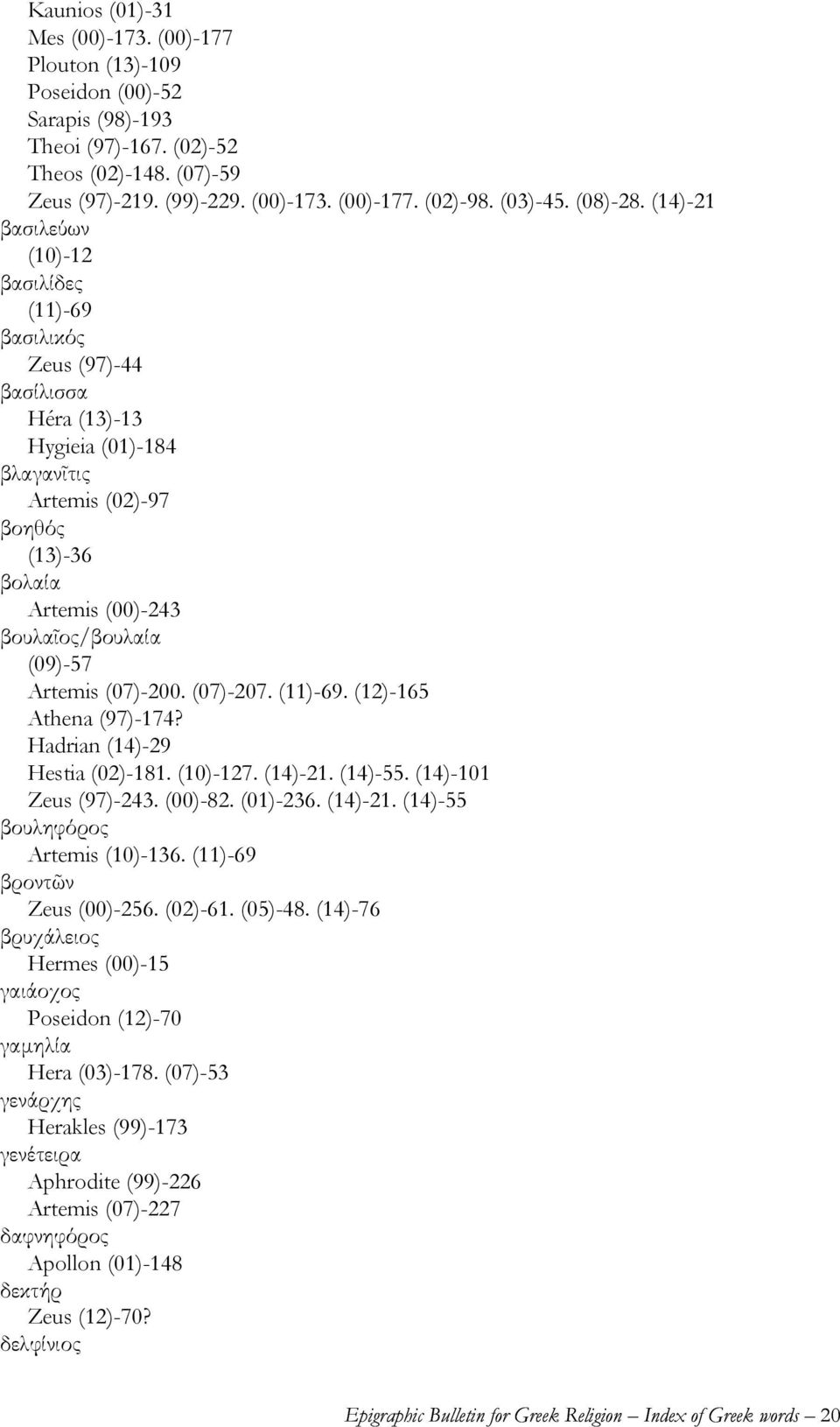 (14)-21 βασιλεύων (10)-12 βασιλίδες (11)-69 βασιλικός Zeus (97)-44 βασίλισσα Héra (13)-13 Hygieia (01)-184 βλαγανῖτις Artemis (02)-97 βοηθός (13)-36 βολαία Artemis (00)-243 βουλαῖος/βουλαία (09)-57