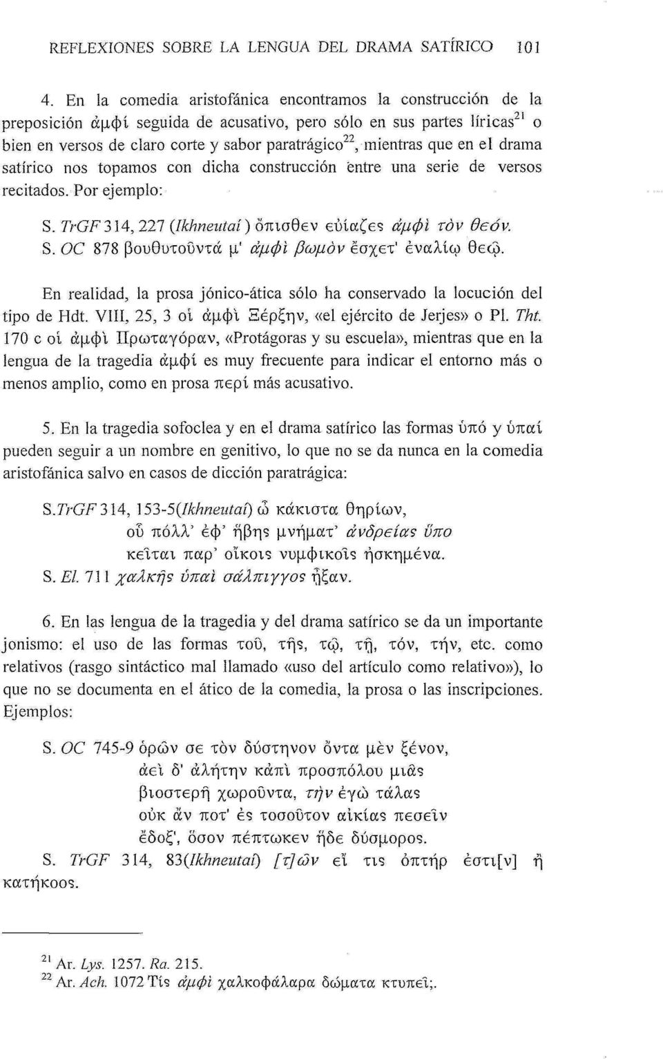 que en el drama satírico nos topamos con dicha construcción entre una serie de versos recitados. Por ejemplo: 5. TrGF 314, 227 (Jkhneutaí) όπισθεν εύίαζε? άμφι τόν θεόν. S.