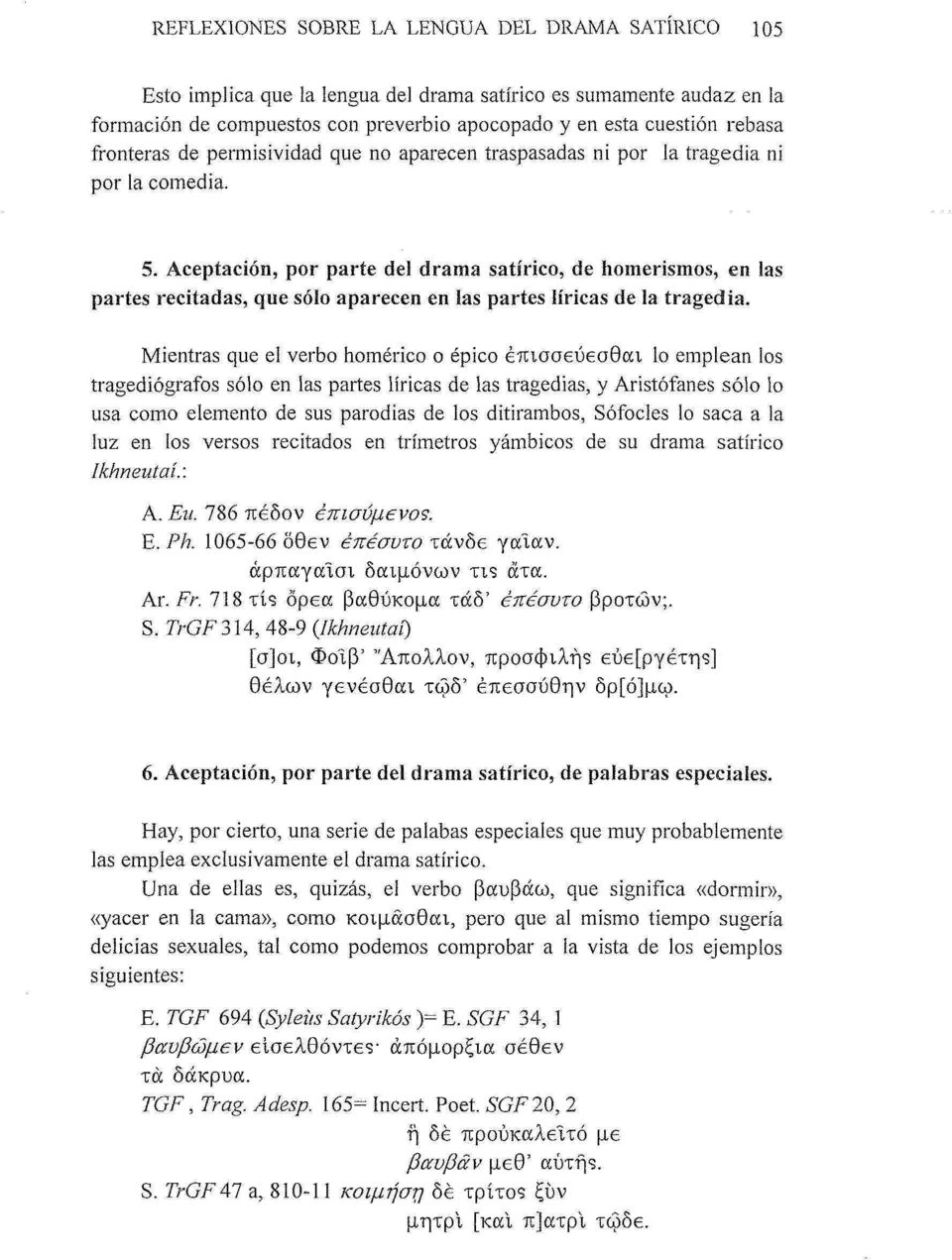 Aceptación, por parte del drama satírico, de homerismos, en las partes recitadas, que sólo aparecen en las partes líricas de la tragedia.