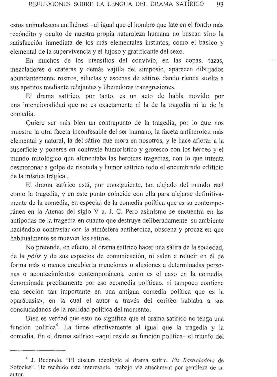 En muchos de los utensilios del convivio, en las copas, tazas, mezcladores o cráteras y demás vajilla del simposio, aparecen dibujados abundantemente rostros, siluetas y escenas de sátiros dando