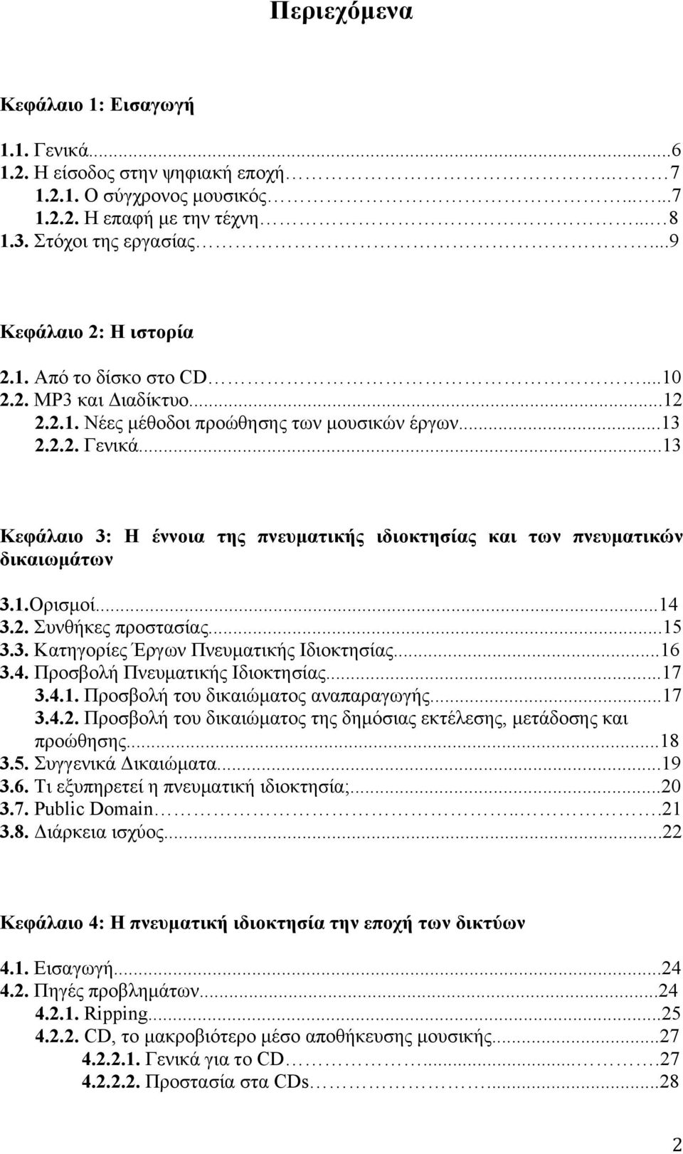 ..13 Κεφάλαιο 3: Η έννοια της πνευµατικής ιδιοκτησίας και των πνευµατικών δικαιωµάτων 3.1.Ορισµοί...14 3.2. Συνθήκες προστασίας...15 3.3. Κατηγορίες Έργων Πνευµατικής Ιδιοκτησίας...16 3.4. Προσβολή Πνευµατικής Ιδιοκτησίας.