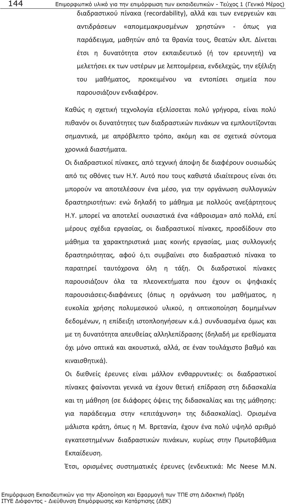 Δίνεται έτσι η δυνατότητα στον εκπαιδευτικό (ή τον ερευνητή) να μελετήσει εκ των υστέρων με λεπτομέρεια, ενδελεχώς, την εξέλιξη του μαθήματος, προκειμένου να εντοπίσει σημεία που παρουσιάζουν