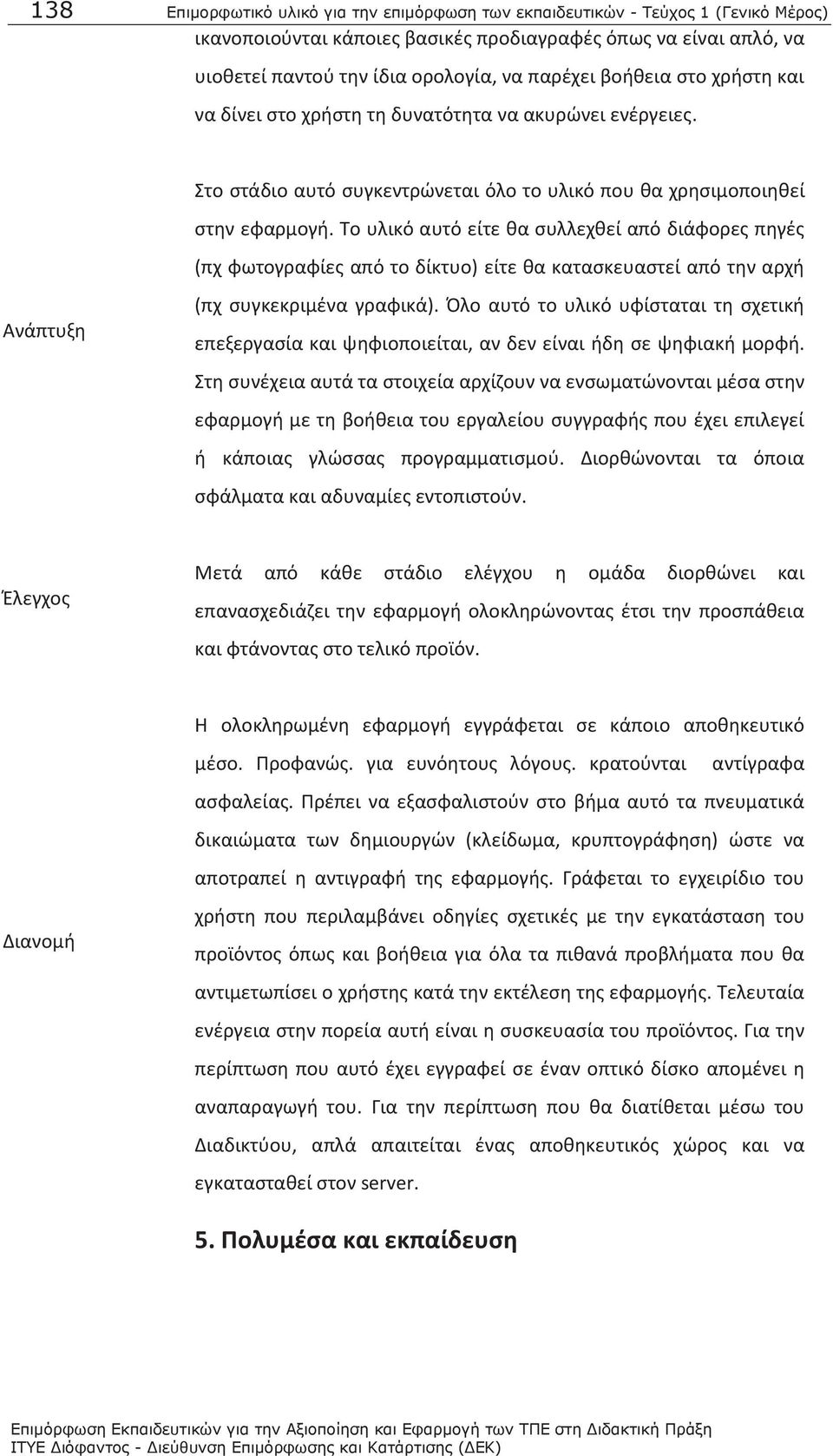 Το υλικό αυτό είτε θα συλλεχθεί από διάφορες πηγές (πχ φωτογραφίες από το δίκτυο) είτε θα κατασκευαστεί από την αρχή Ανάπτυξη (πχ συγκεκριμένα γραφικά).