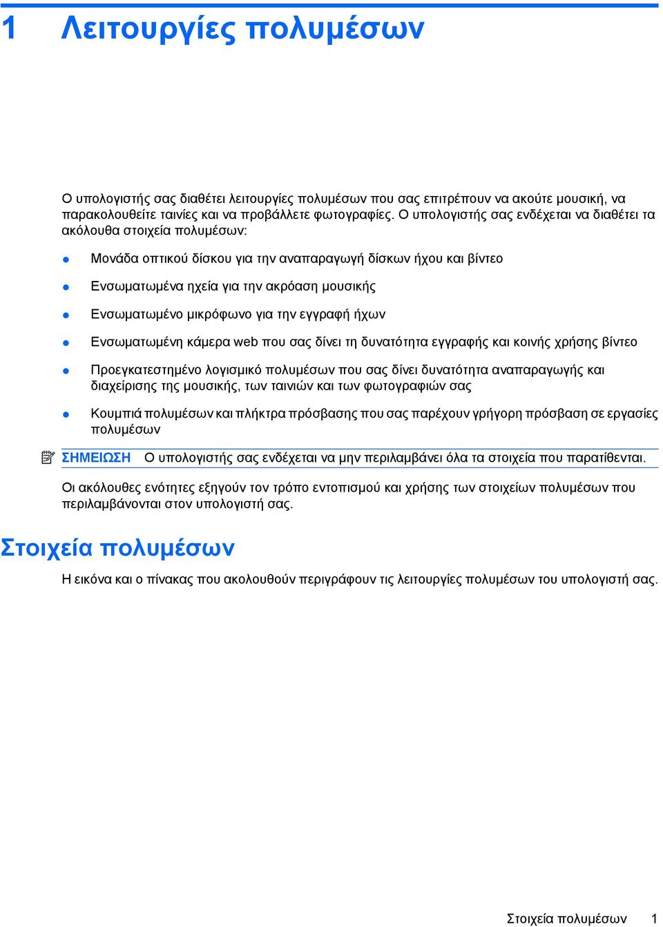 µικρόφωνο για την εγγραφή ήχων Ενσωµατωµένη κάµερα web που σας δίνει τη δυνατότητα εγγραφής και κοινής χρήσης βίντεο Προεγκατεστηµένο λογισµικό πολυµέσων που σας δίνει δυνατότητα αναπαραγωγής και