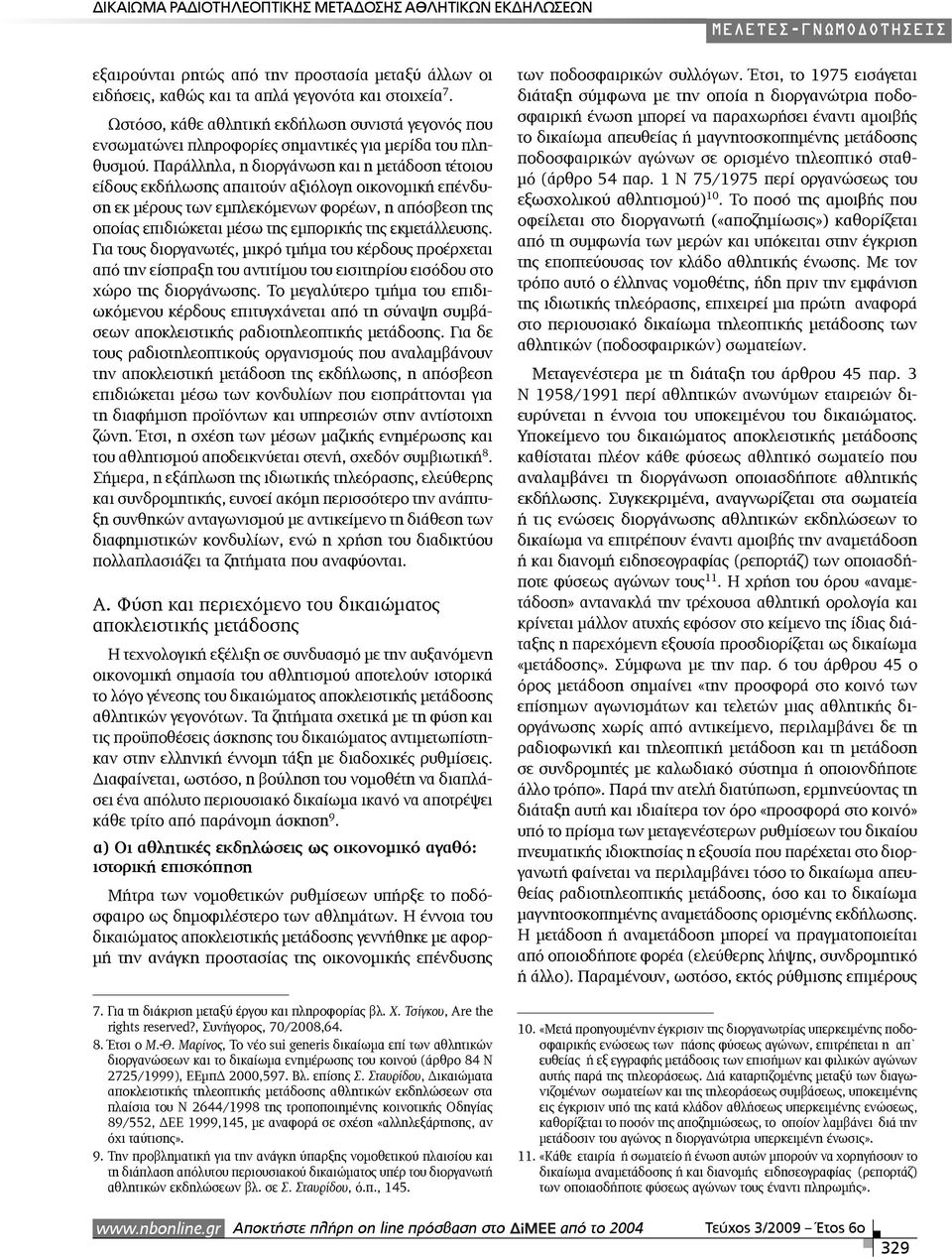 Παράλληλα, η διοργάνωση και η µετάδοση τέτοιου είδους εκδήλωσης απαιτούν αξιόλογη οικονοµική επένδυση εκ µέρους των εµπλεκόµενων φορέων, η απόσβεση της οποίας επιδιώκεται µέσω της εµπορικής της