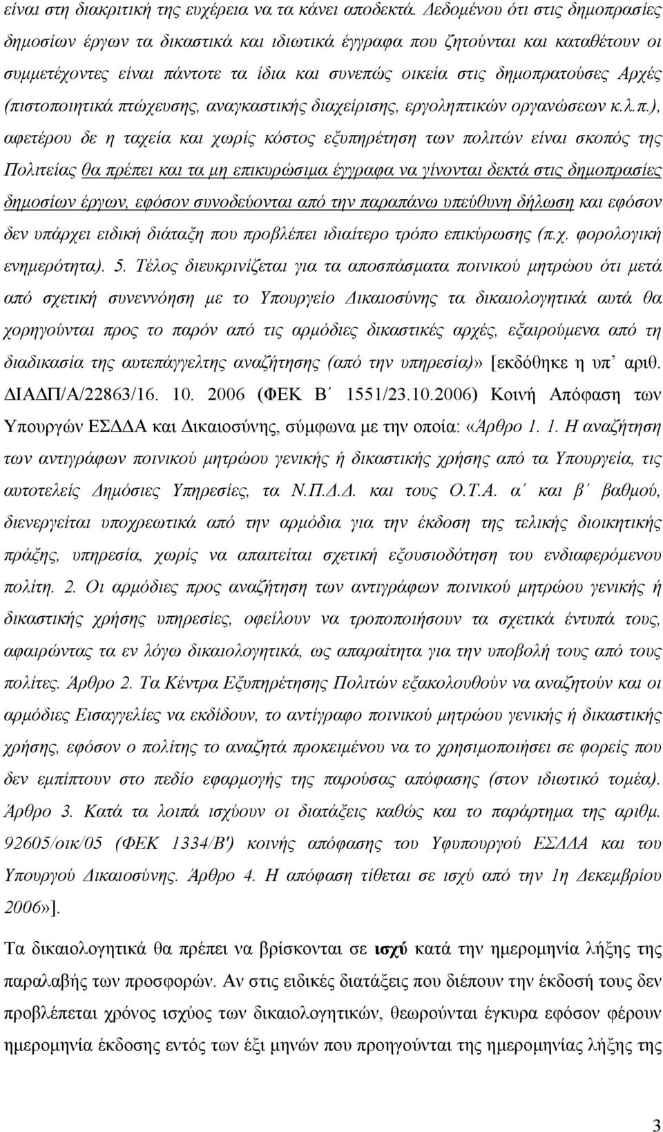 (πιστοποιητικά πτώχευσης, αναγκαστικής διαχείρισης, εργοληπτικών οργανώσεων κ.λ.π.), αφετέρου δε η ταχεία και χωρίς κόστος εξυπηρέτηση των πολιτών είναι σκοπός της Πολιτείας θα πρέπει και τα µη