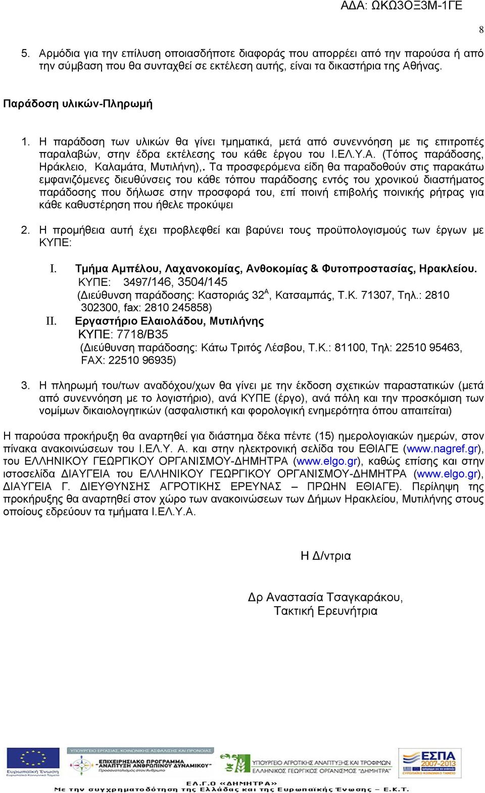 Τα προσφερόμενα είδη θα παραδοθούν στις παρακάτω εμφανιζόμενες διευθύνσεις του κάθε τόπου παράδοσης εντός του χρονικού διαστήματος παράδοσης που δήλωσε στην προσφορά του, επί ποινή επιβολής ποινικής