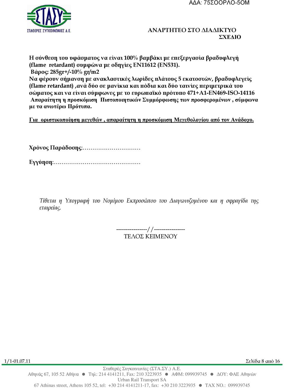 να είναι σύµφωνες µε το ευρω αϊκό ρότυ ο 471+Α1-EN469-ISO-14116 Απαραίτητη η προσκόµιση Πιστοποιητικών Συµµόρφωσης των προσφεροµένων, σύµφωνα µε τα ανωτέρω Πρότυπα.